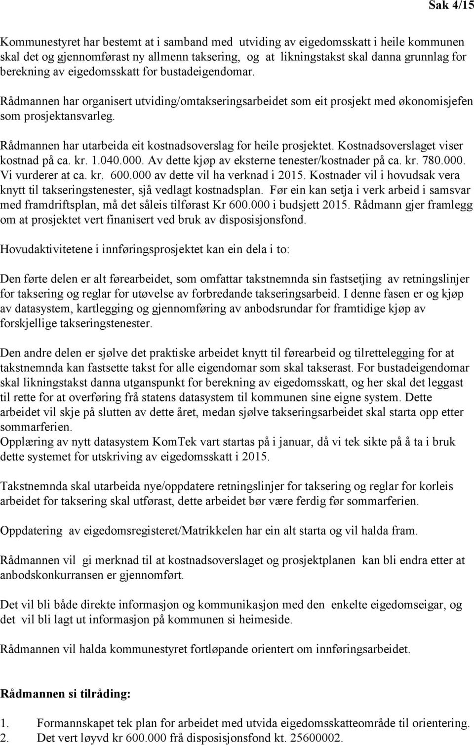 Rådmannen har utarbeida eit kostnadsoverslag for heile prosjektet. Kostnadsoverslaget viser kostnad på ca. kr. 1.040.000. Av dette kjøp av eksterne tenester/kostnader på ca. kr. 780.000. Vi vurderer at ca.