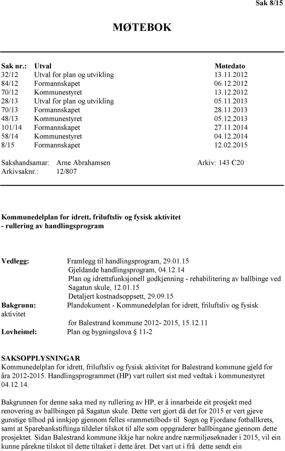 : 12/807 Arkiv: 143 C20 Kommunedelplan for idrett, friluftsliv og fysisk aktivitet - rullering av handlingsprogram Vedlegg: Framlegg til handlingsprogram, 29.01.15 Gjeldande handlingsprogram, 04.12.14 Plan og idrettsfunksjonell godkjenning - rehabilitering av ballbinge ved Sagatun skule, 12.