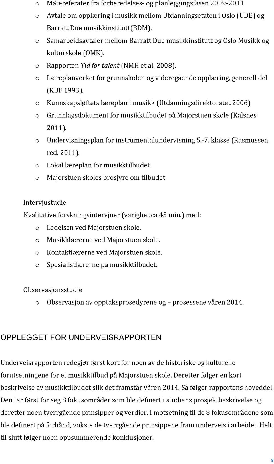 o Læreplanverket for grunnskolen og videregående opplæring, generell del (KUF 1993). o Kunnskapsløftets læreplan i musikk (Utdanningsdirektoratet 2006).