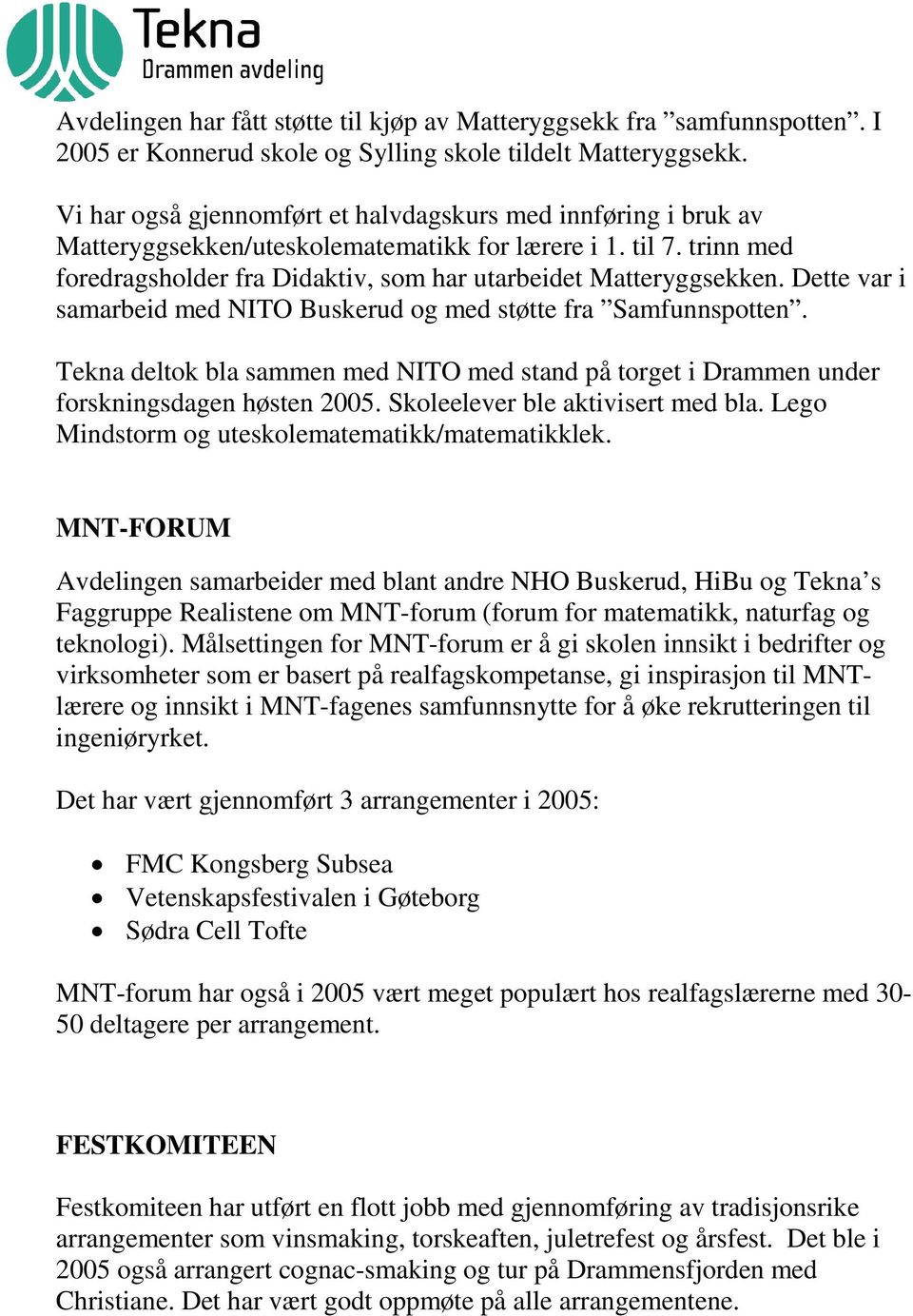 Dette var i samarbeid med NITO Buskerud og med støtte fra Samfunnspotten. Tekna deltok bla sammen med NITO med stand på torget i Drammen under forskningsdagen høsten 2005.