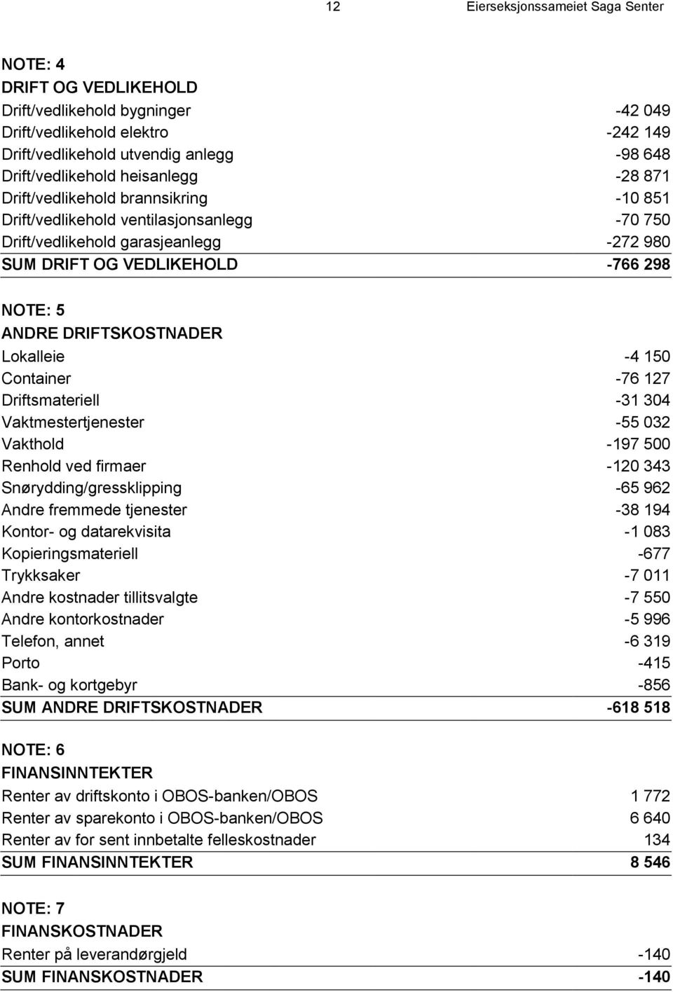 DRIFTSKOSTNADER Lokalleie -4 150 Container -76 127 Driftsmateriell -31 304 Vaktmestertjenester -55 032 Vakthold -197 500 Renhold ved firmaer -120 343 Snørydding/gressklipping -65 962 Andre fremmede