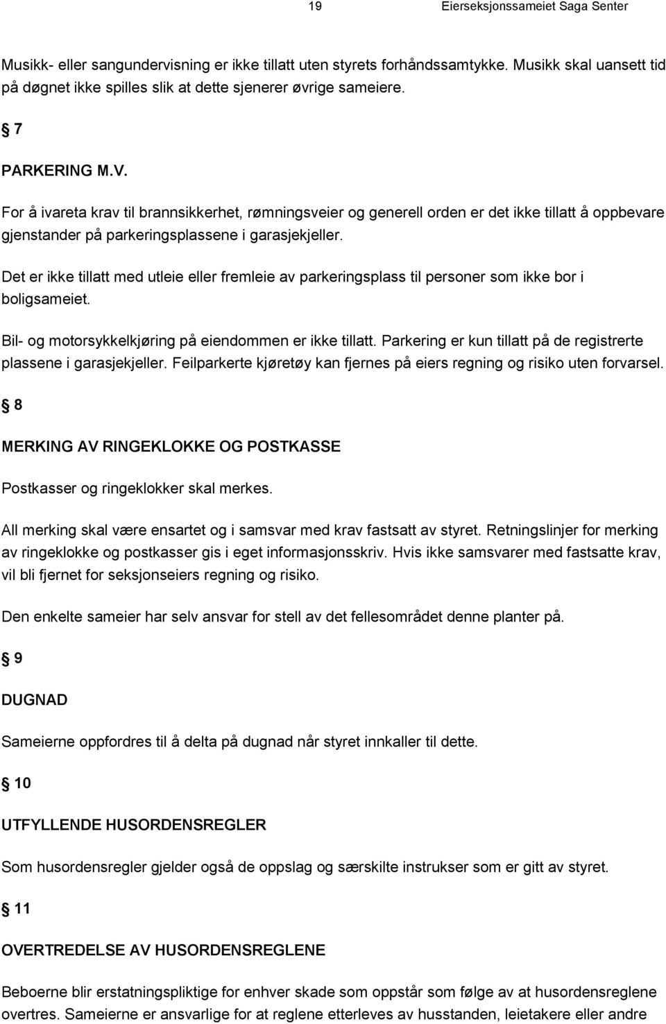 Det er ikke tillatt med utleie eller fremleie av parkeringsplass til personer som ikke bor i boligsameiet. Bil- og motorsykkelkjøring på eiendommen er ikke tillatt.