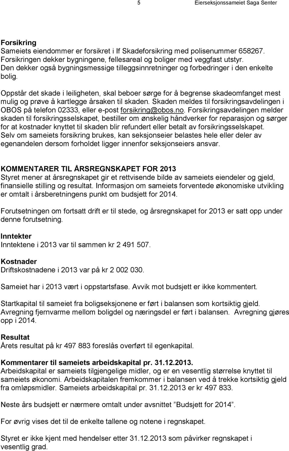 Oppstår det skade i leiligheten, skal beboer sørge for å begrense skadeomfanget mest mulig og prøve å kartlegge årsaken til skaden.