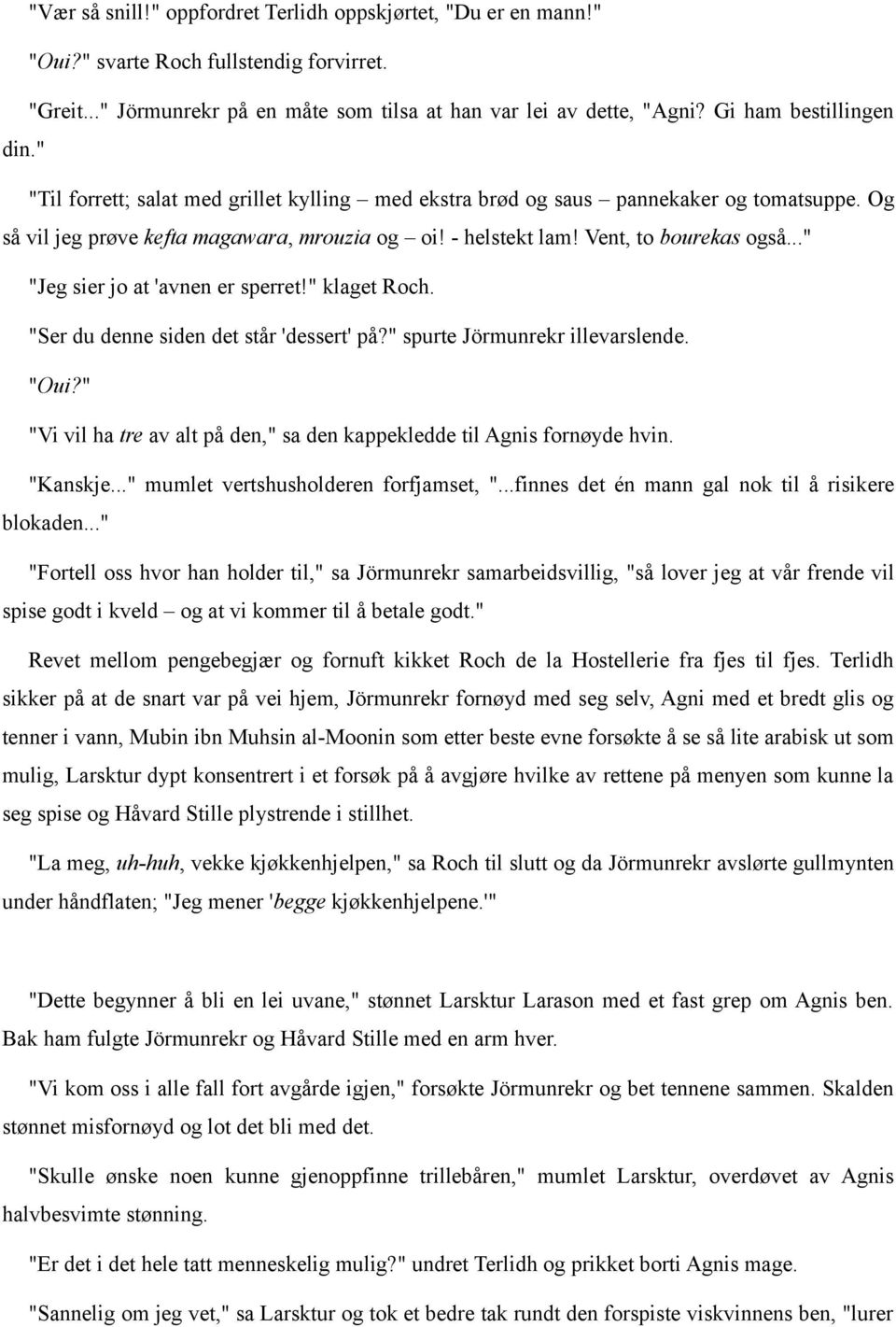 Vent, to bourekas også..." "Jeg sier jo at 'avnen er sperret!" klaget Roch. "Ser du denne siden det står 'dessert' på?" spurte Jörmunrekr illevarslende. "Oui?