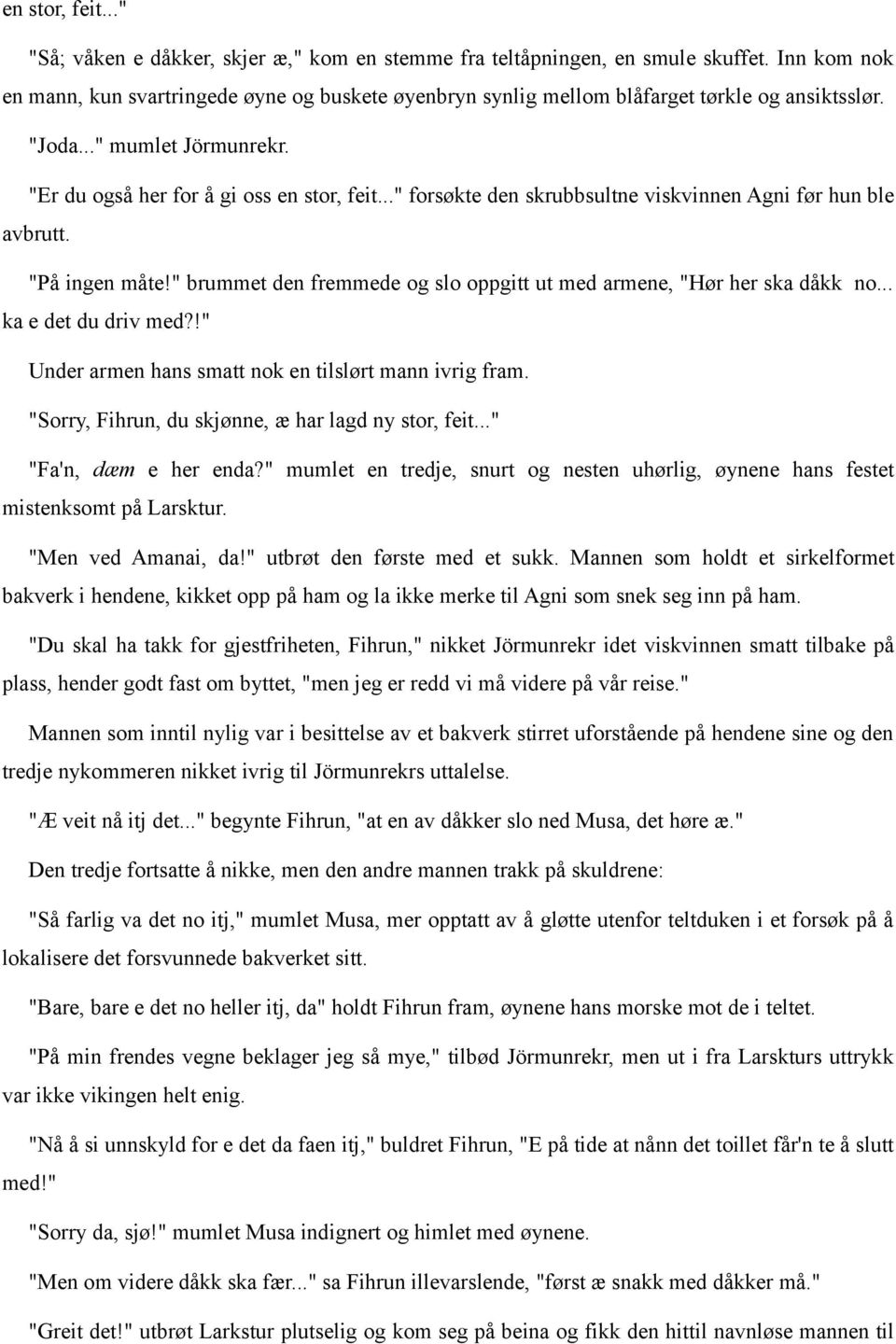 .." forsøkte den skrubbsultne viskvinnen Agni før hun ble avbrutt. "På ingen måte!" brummet den fremmede og slo oppgitt ut med armene, "Hør her ska dåkk no... ka e det du driv med?