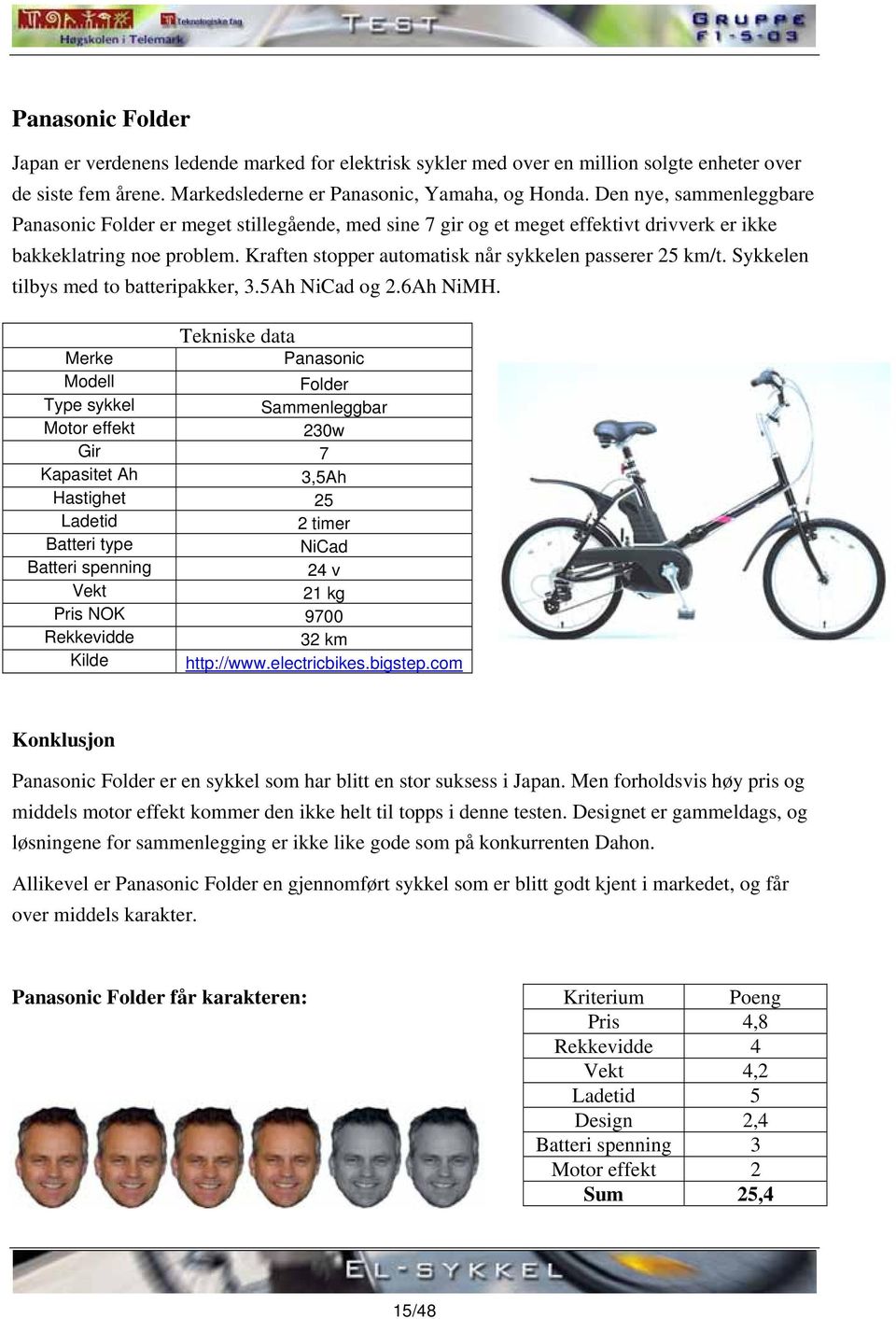 Kraften stopper automatisk når sykkelen passerer 25 km/t. Sykkelen tilbys med to batteripakker, 3.5Ah NiCad og 2.6Ah NiMH.