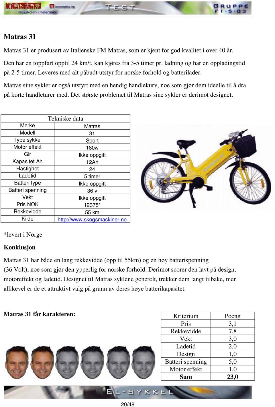 Matras sine sykler er også utstyrt med en hendig handlekurv, noe som gjør dem ideelle til å dra på korte handleturer med. Det største problemet til Matras sine sykler er derimot designet.