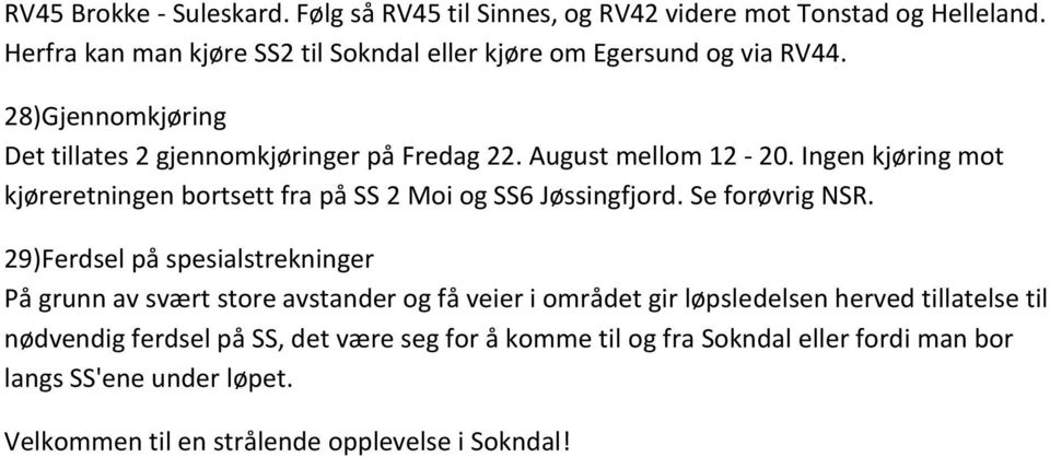 Ingen kjøring mot kjøreretningen bortsett fra på SS 2 Moi og SS6 Jøssingfjord. Se forøvrig NSR.