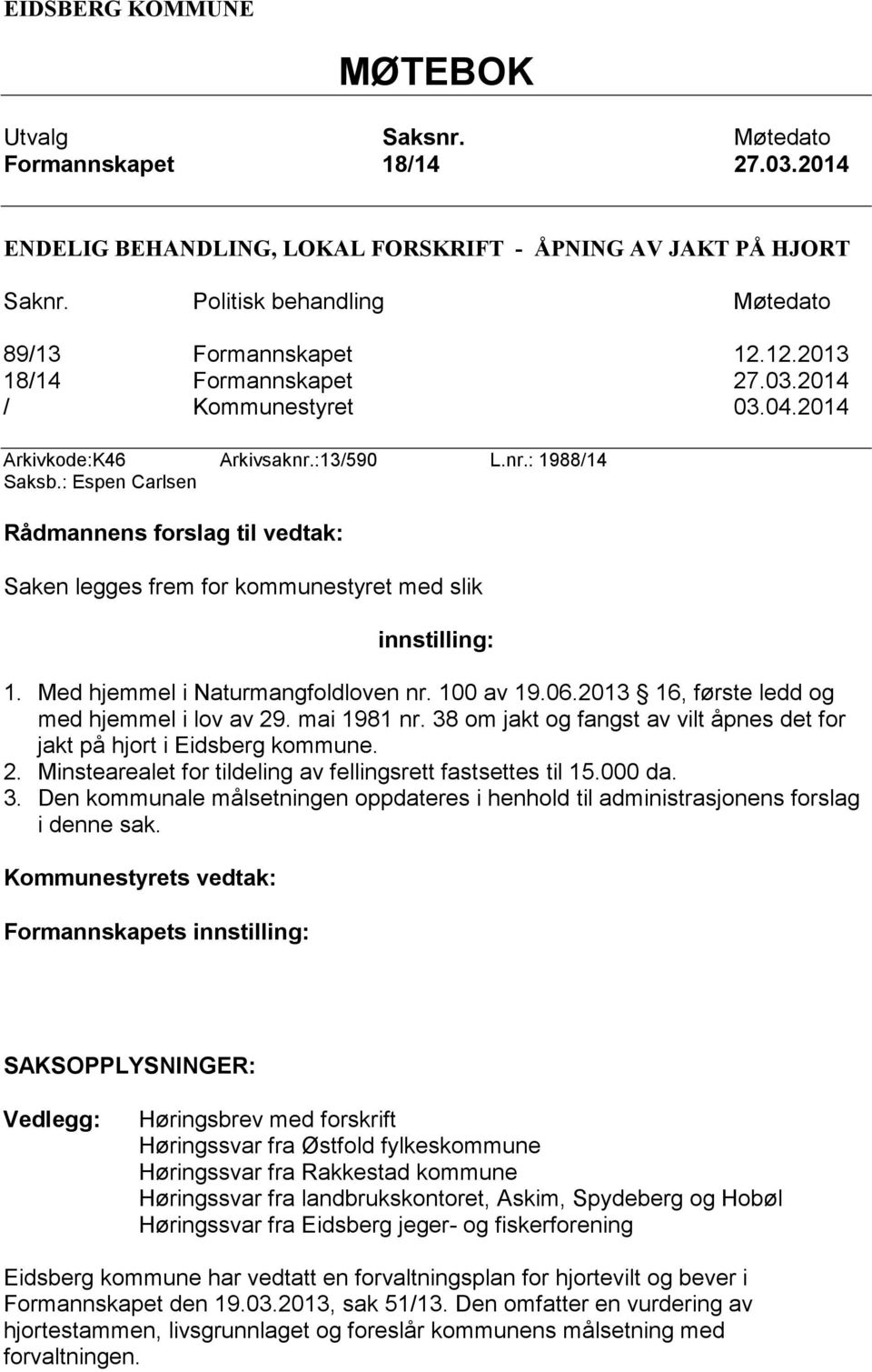 : Espen Carlsen Rådmannens forslag til vedtak: Saken legges frem for kommunestyret med slik innstilling: 1. Med hjemmel i Naturmangfoldloven nr. 100 av 19.06.