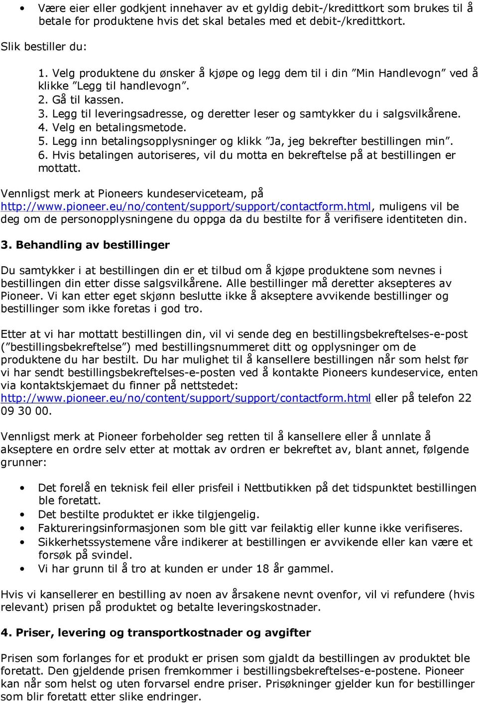 Legg til leveringsadresse, og deretter leser og samtykker du i salgsvilkårene. 4. Velg en betalingsmetode. 5. Legg inn betalingsopplysninger og klikk Ja, jeg bekrefter bestillingen min. 6.