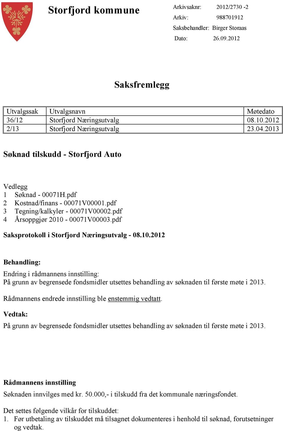 pdf 4 Årsoppgjør 2010-00071V00003.pdf Saksprotokoll i Storfjord Næringsutvalg - 08.10.2012 Behandling: Endring i rådmannens innstilling: På grunn av begrensede fondsmidler utsettes behandling av søknaden til første møte i 2013.