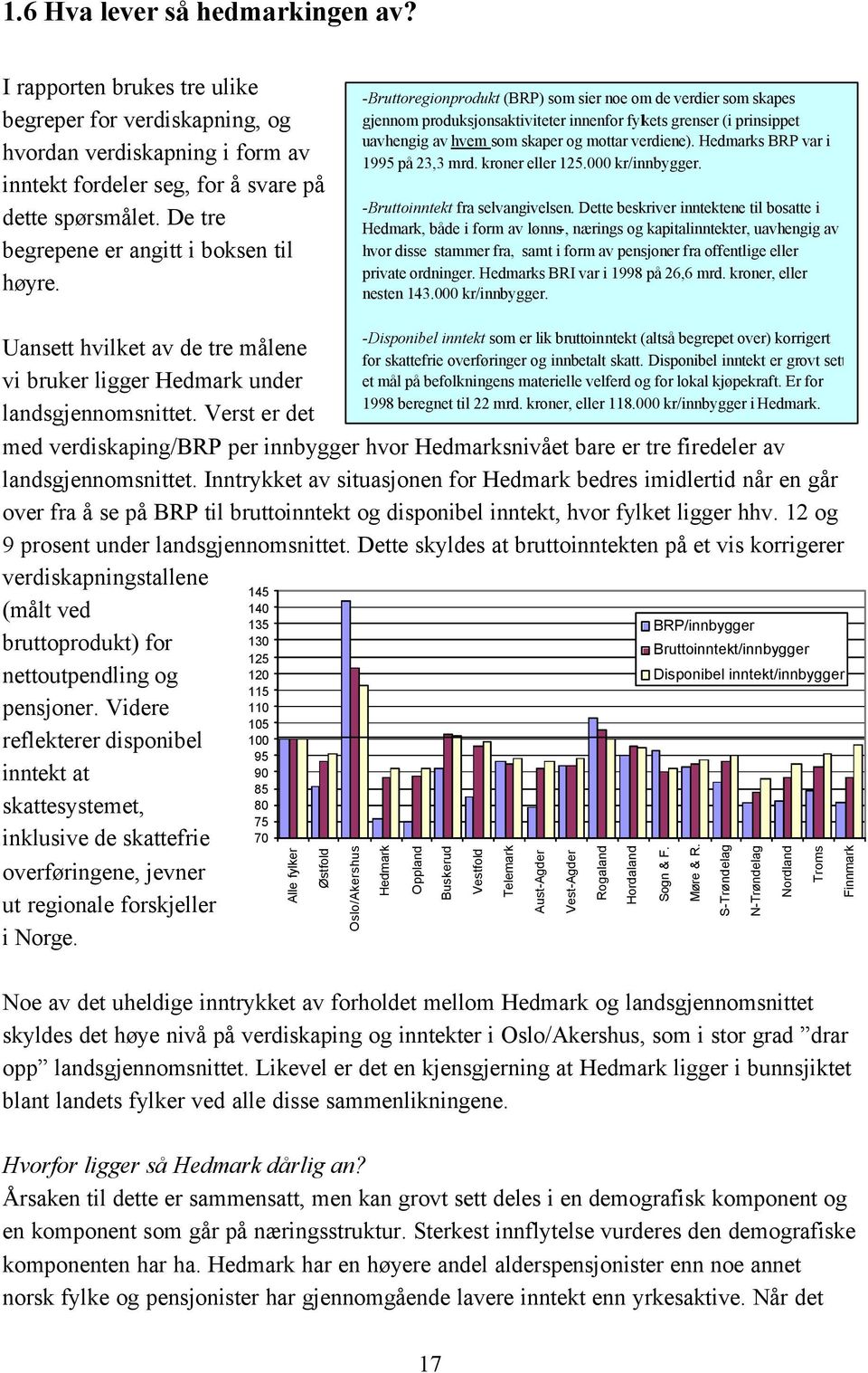 -Bruttoregionprodukt (BRP) som sier noe om de verdier som skapes gjennom produksjonsaktiviteter innenfor fylkets grenser (i prinsippet uavhengig av hvem som skaper og mottar verdiene).