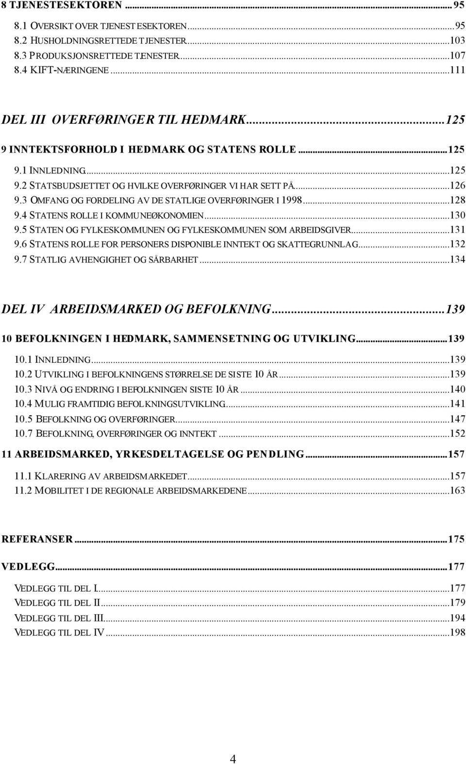 3 OMFANG OG FORDELING AV DE STATLIGE OVERFØRINGER I 1998...128 9.4 STATENS ROLLE I KOMMUNEØKONOMIEN...130 9.5 STATEN OG FYLKESKOMMUNEN OG FYLKESKOMMUNEN SOM ARBEIDSGIVER...131 9.