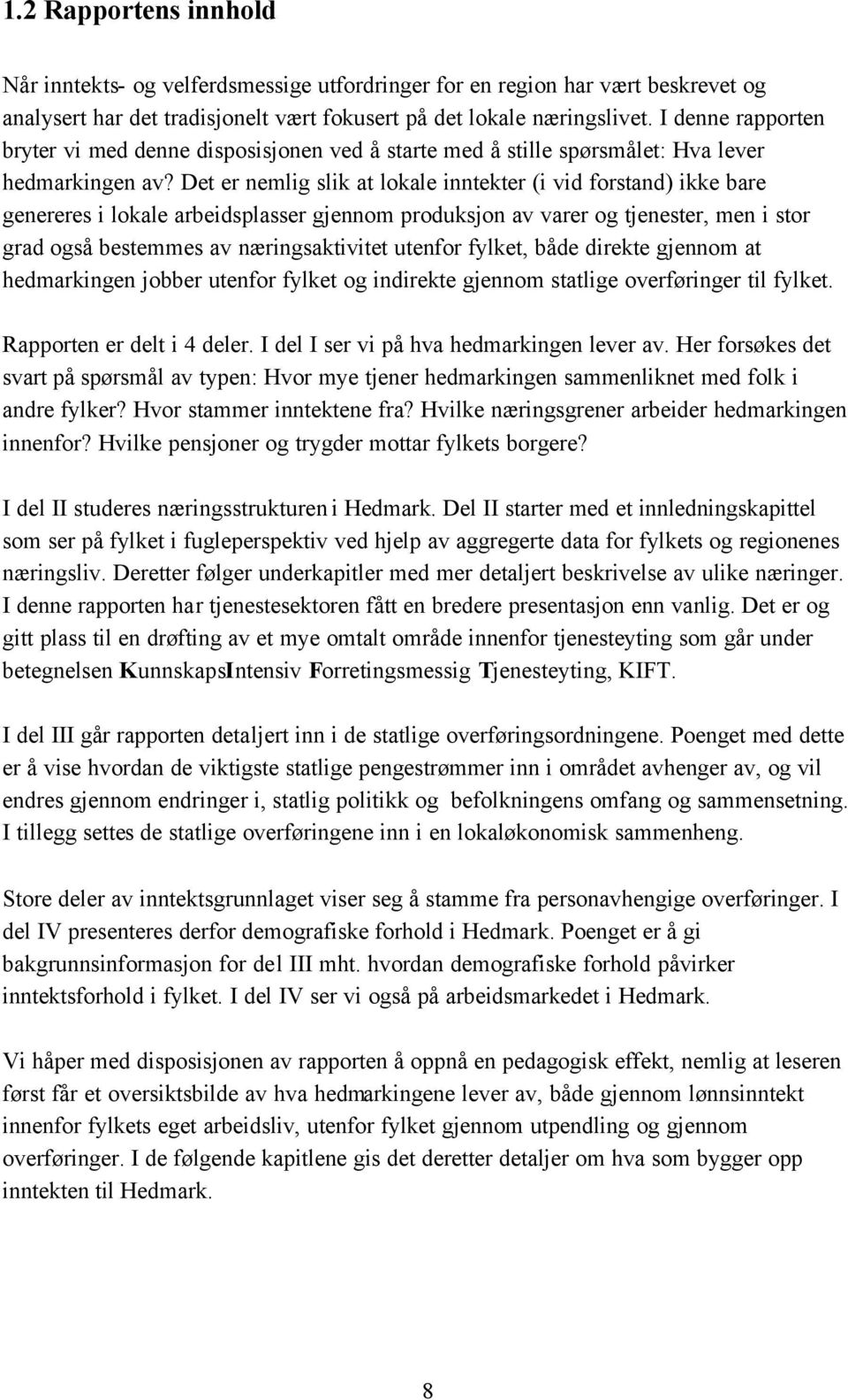 Det er nemlig slik at lokale inntekter (i vid forstand) ikke bare genereres i lokale arbeidsplasser gjennom produksjon av varer og tjenester, men i stor grad også bestemmes av næringsaktivitet