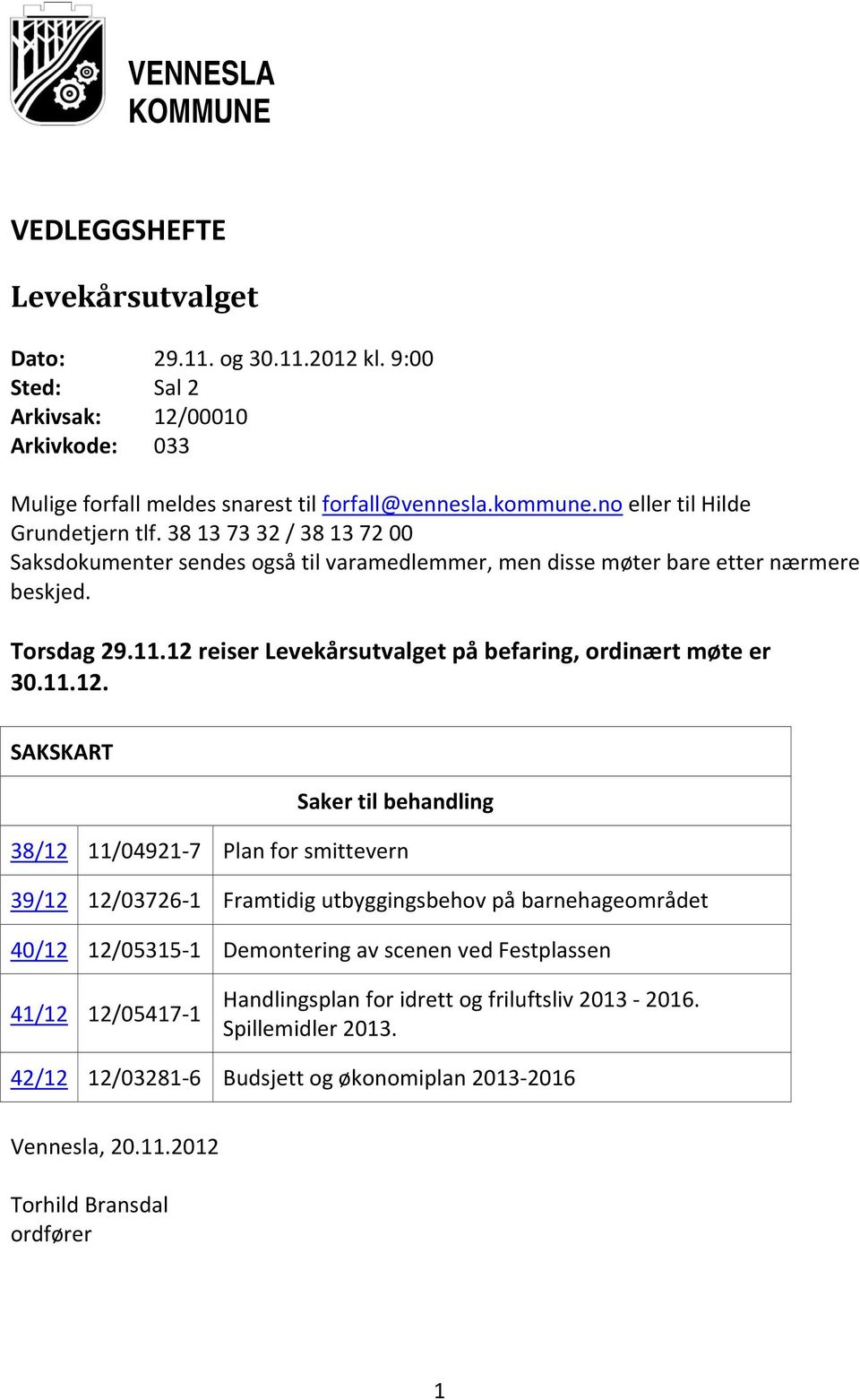 12 reiser Levekårsutvalget på befaring, ordinært møte er 30.11.12. SAKSKART Saker til behandling 38/12 11/04921 7 Plan for smittevern 39/12 12/03726 1 Framtidig utbyggingsbehov på barnehageområdet