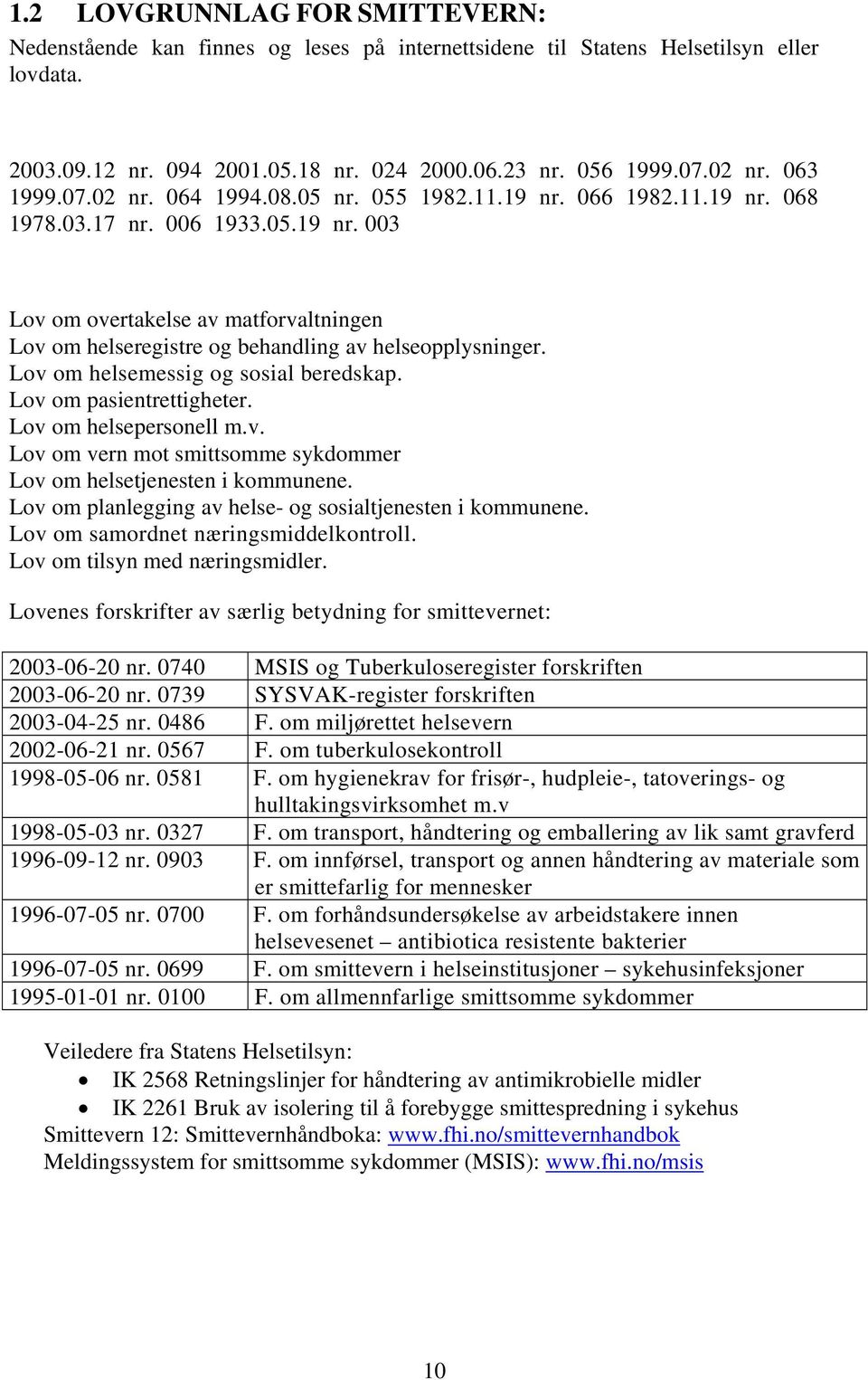 Lov om helsemessig og sosial beredskap. Lov om pasientrettigheter. Lov om helsepersonell m.v. Lov om vern mot smittsomme sykdommer Lov om helsetjenesten i kommunene.