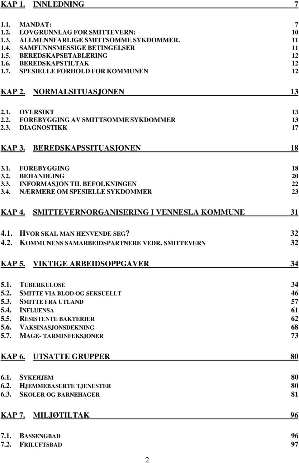 BEREDSKAPSSITUASJONEN 18 3.1. FOREBYGGING 18 3.2. BEHANDLING 20 3.3. INFORMASJON TIL BEFOLKNINGEN 22 3.4. NÆRMERE OM SPESIELLE SYKDOMMER 23 KAP 4. SMITTEVERNORGANISERING I VENNESLA KOMMUNE 31 4.1. HVOR SKAL MAN HENVENDE SEG?