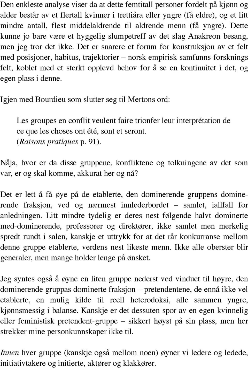 Det er snarere et forum for konstruksjon av et felt med posisjoner, habitus, trajektorier norsk empirisk samfunns-forsknings felt, koblet med et sterkt opplevd behov for å se en kontinuitet i det, og