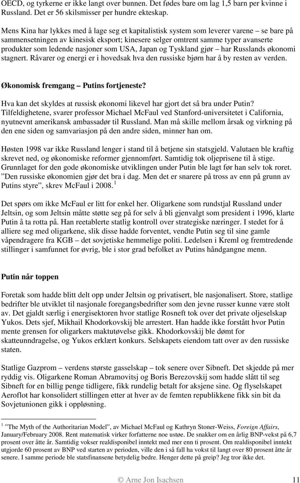 nasjoner som USA, Japan og Tyskland gjør har Russlands økonomi stagnert. Råvarer og energi er i hovedsak hva den russiske bjørn har å by resten av verden. Økonomisk fremgang Putins fortjeneste?