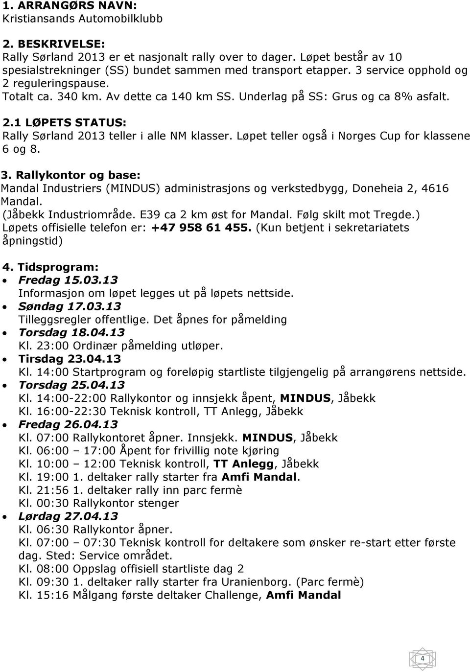 Løpet teller også i Norges Cup for klassene 6 og 8. 3. Rallykontor og base: Mandal Industriers (MINDUS) administrasjons og verkstedbygg, Doneheia 2, 4616 Mandal. (Jåbekk Industriområde.