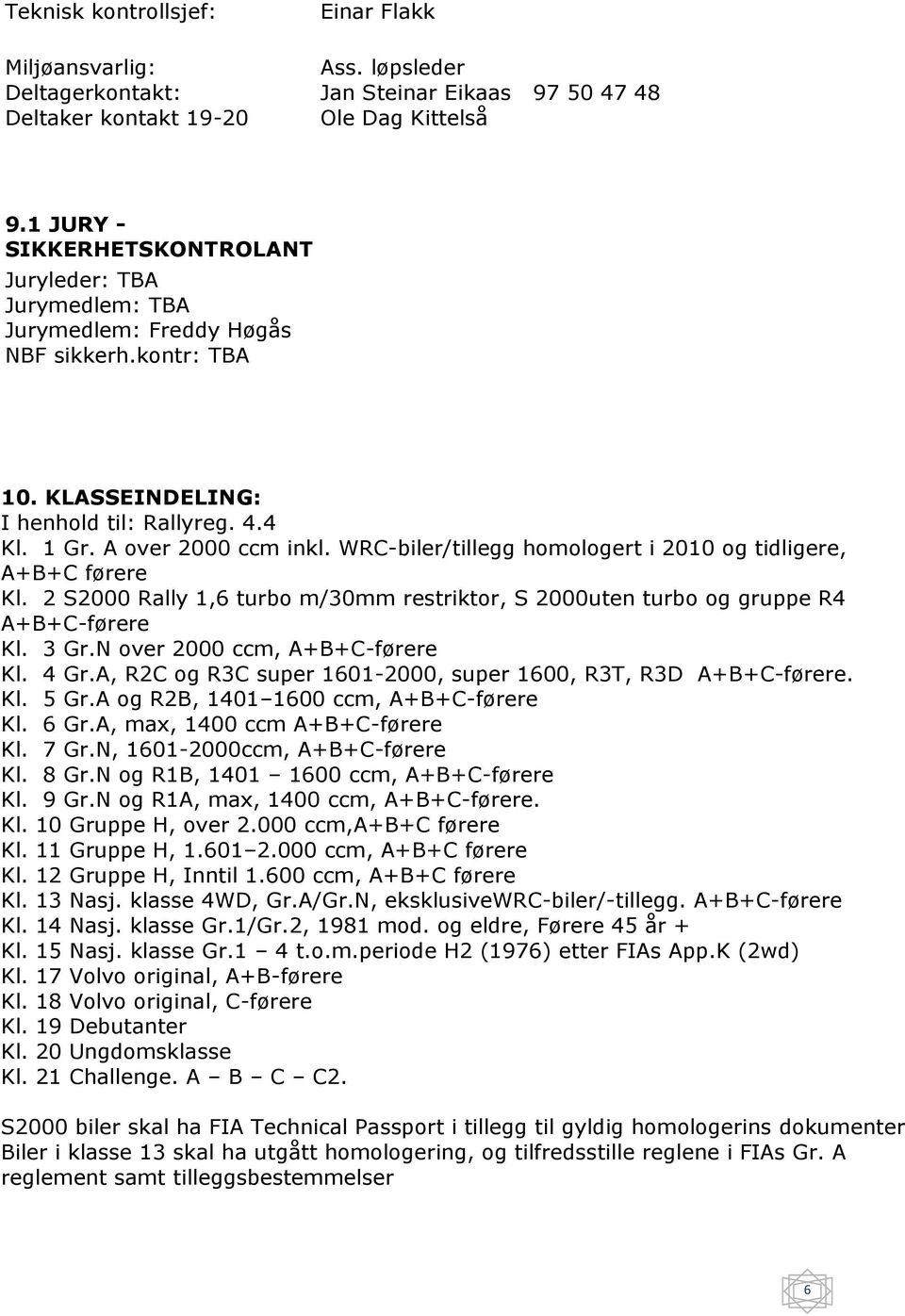 WRC-biler/tillegg homologert i 2010 og tidligere, A+B+C førere Kl. 2 S2000 Rally 1,6 turbo m/30mm restriktor, S 2000uten turbo og gruppe R4 A+B+C-førere Kl. 3 Gr.N over 2000 ccm, A+B+C-førere Kl.