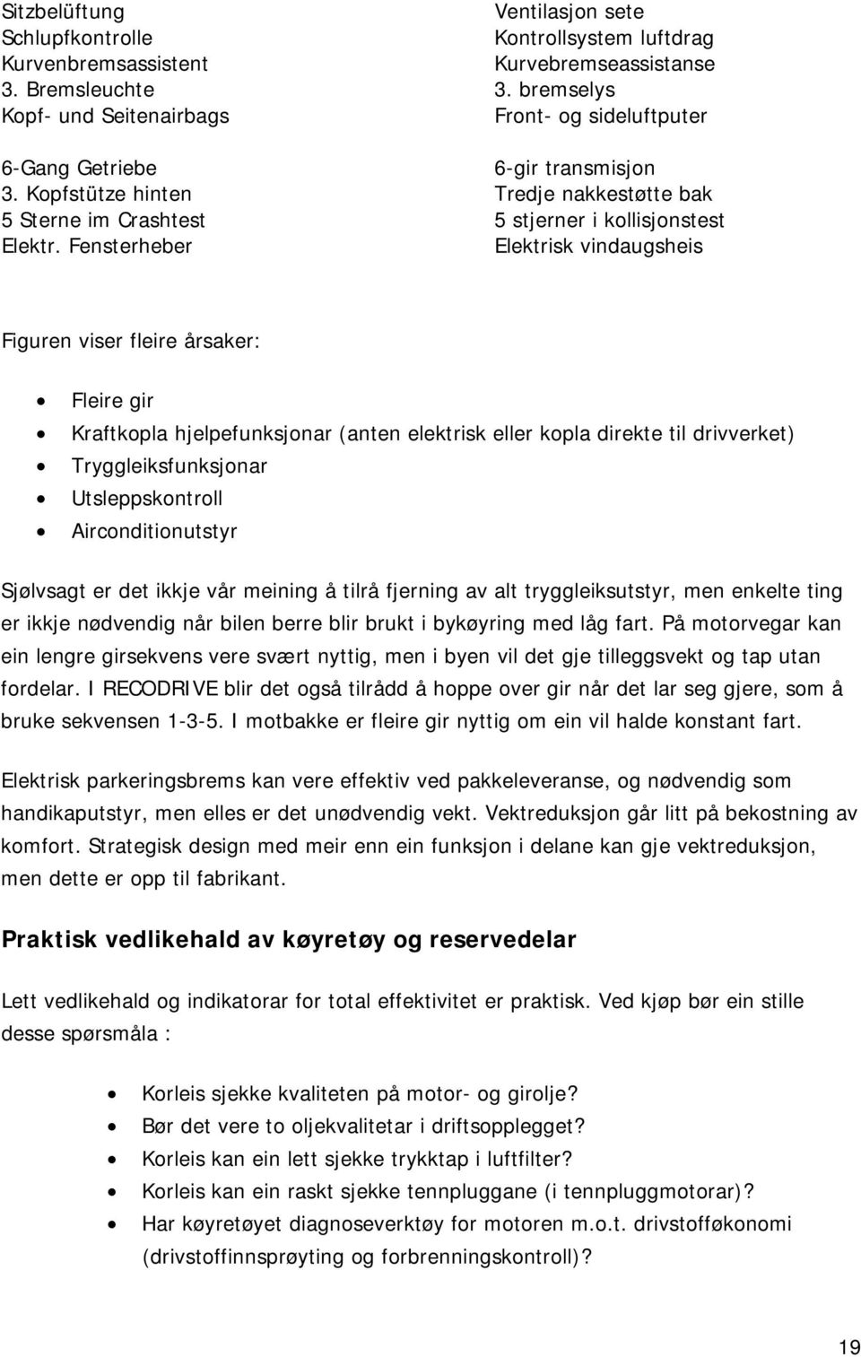 Fensterheber Elektrisk vindaugsheis Figuren viser fleire årsaker: Fleire gir Kraftkopla hjelpefunksjonar (anten elektrisk eller kopla direkte til drivverket) Tryggleiksfunksjonar Utsleppskontroll