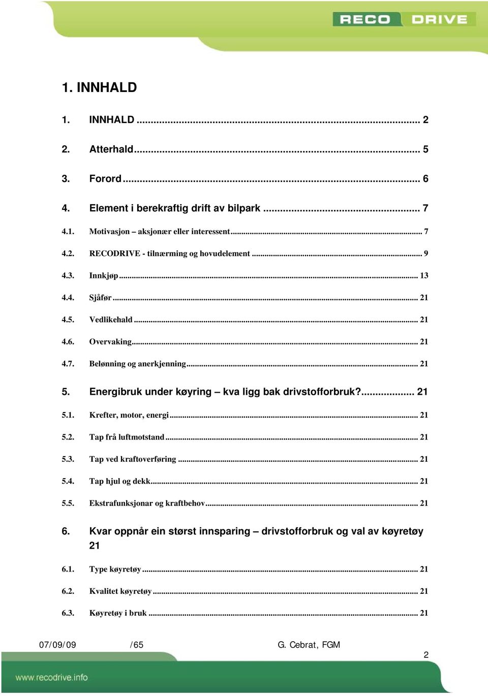 ... 21 5.1. Krefter, motor, energi... 21 5.2. Tap frå luftmotstand... 21 5.3. Tap ved kraftoverføring... 21 5.4. Tap hjul og dekk... 21 5.5. Ekstrafunksjonar og kraftbehov... 21 6.