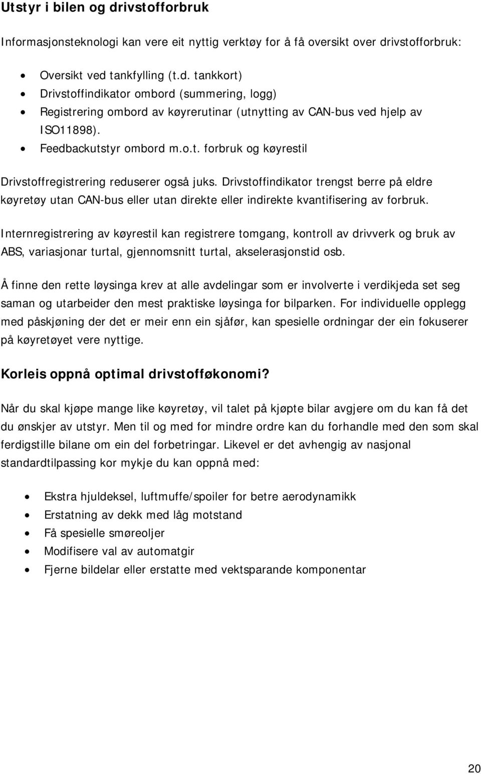 Drivstoffindikator trengst berre på eldre køyretøy utan CAN-bus eller utan direkte eller indirekte kvantifisering av forbruk.