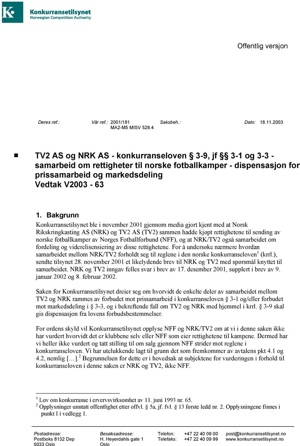 Bakgrunn Konkurransetilsynet ble i november 2001 gjennom media gjort kjent med at Norsk Rikskringkasting AS (NRK) og TV2 AS (TV2) sammen hadde kjøpt rettighetene til sending av norske fotballkamper