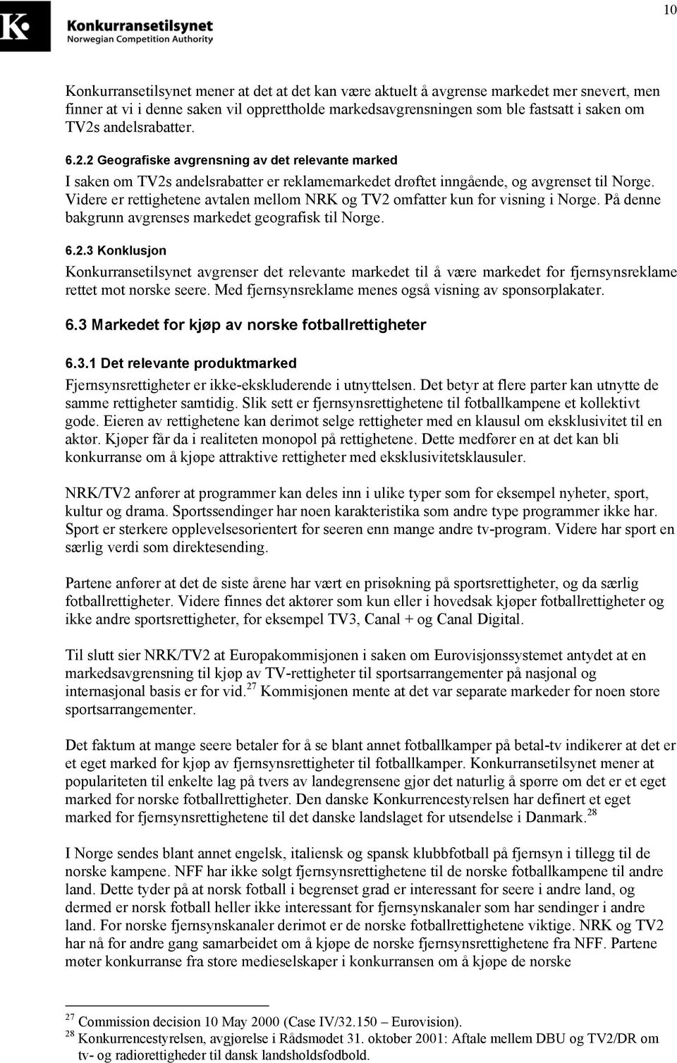 Videre er rettighetene avtalen mellom NRK og TV2 omfatter kun for visning i Norge. På denne bakgrunn avgrenses markedet geografisk til Norge. 6.2.3 Konklusjon Konkurransetilsynet avgrenser det relevante markedet til å være markedet for fjernsynsreklame rettet mot norske seere.