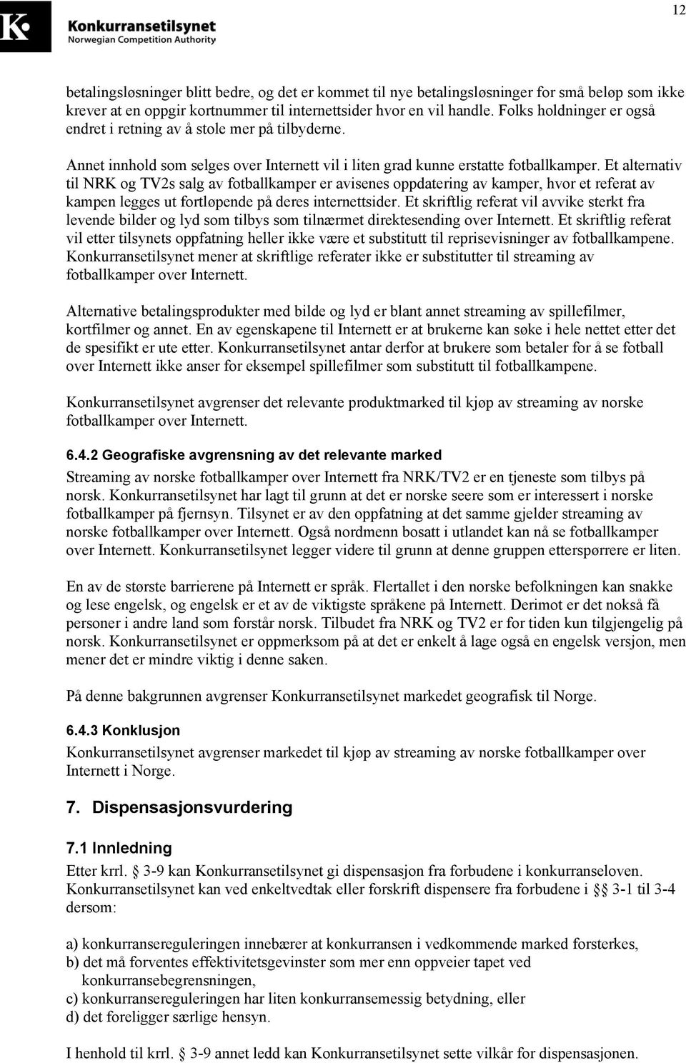 Et alternativ til NRK og TV2s salg av fotballkamper er avisenes oppdatering av kamper, hvor et referat av kampen legges ut fortløpende på deres internettsider.