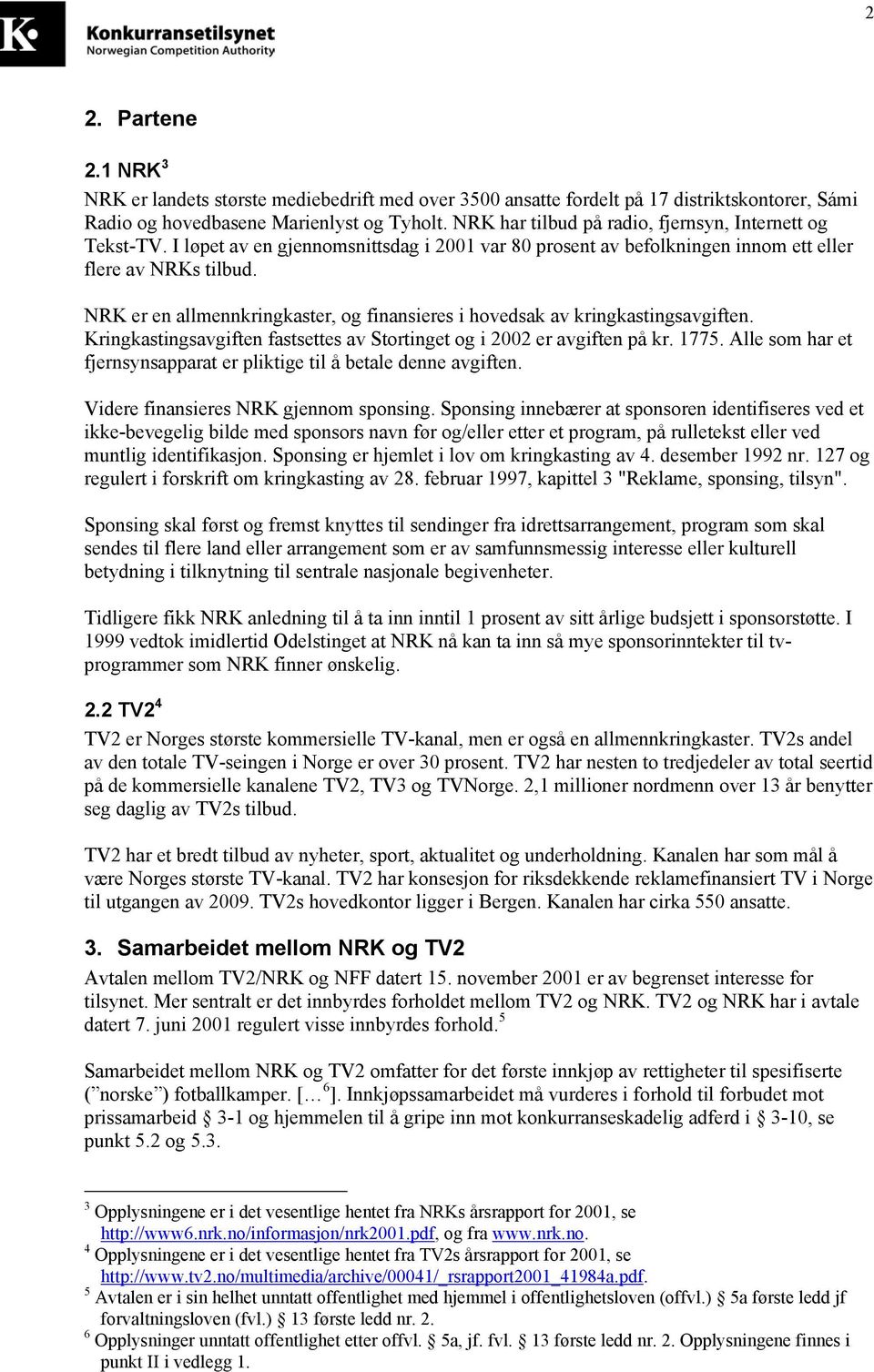 NRK er en allmennkringkaster, og finansieres i hovedsak av kringkastingsavgiften. Kringkastingsavgiften fastsettes av Stortinget og i 2002 er avgiften på kr. 1775.