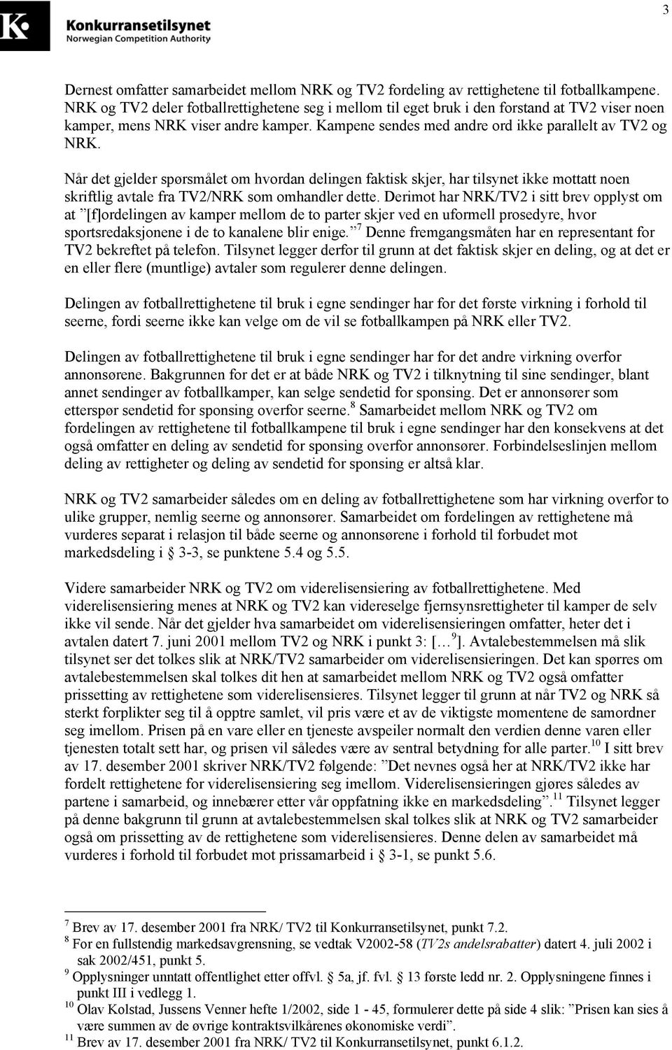 Når det gjelder spørsmålet om hvordan delingen faktisk skjer, har tilsynet ikke mottatt noen skriftlig avtale fra TV2/NRK som omhandler dette.