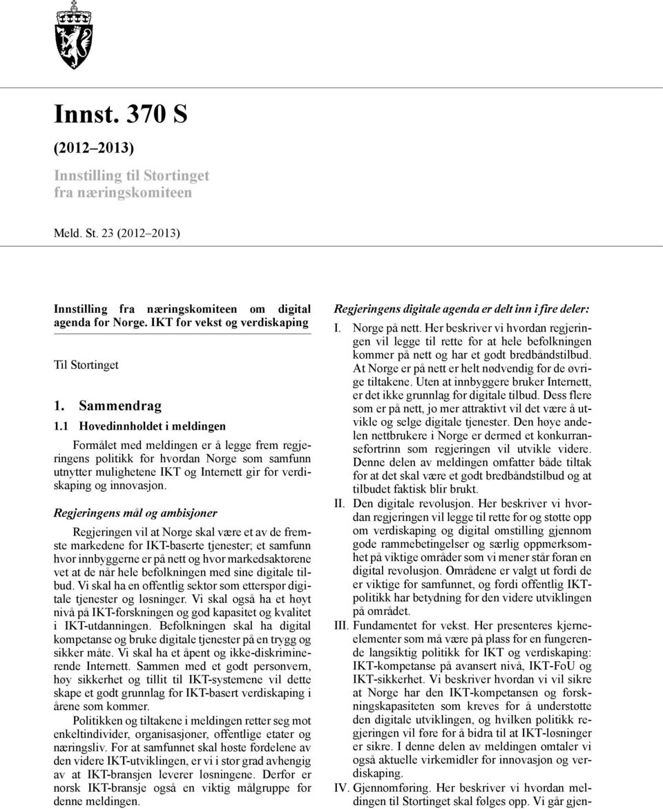 1 Hovedinnholdet i meldingen Formålet med meldingen er å legge frem regjeringens politikk for hvordan Norge som samfunn utnytter mulighetene IKT og Internett gir for verdiskaping og innovasjon.