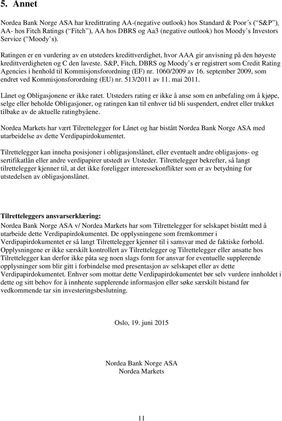 S&P, Fitch, DBRS og Moody s er registrert som Credit Rating Agencies i henhold til Kommisjonsforordning (EF) nr. 1060/2009 av 16. september 2009, som endret ved Kommisjonsforordning (EU) nr.