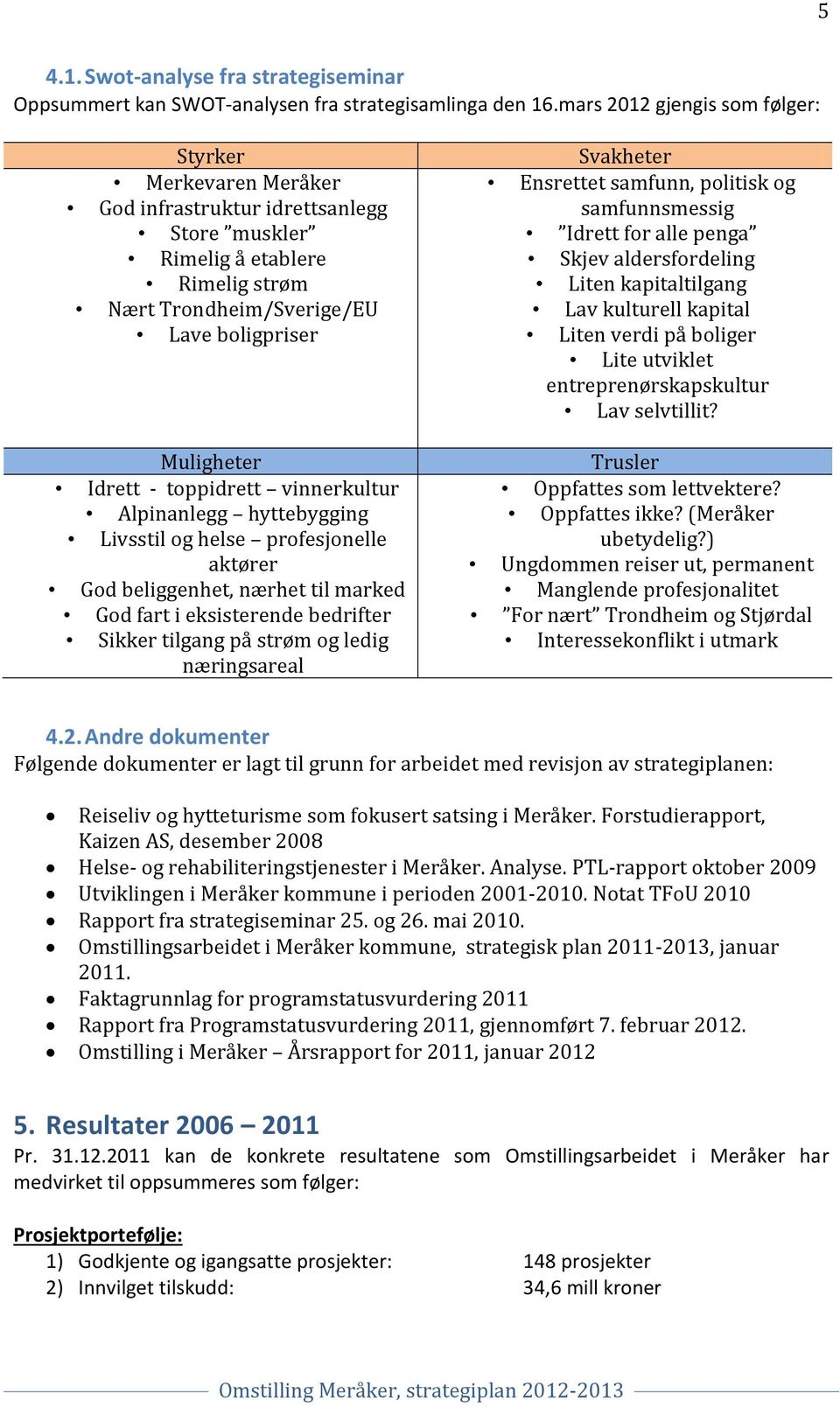 toppidrett vinnerkultur Alpinanlegg hyttebygging Livsstil og helse profesjonelle aktører God beliggenhet, nærhet til marked God fart i eksisterende bedrifter Sikker tilgang på strøm og ledig