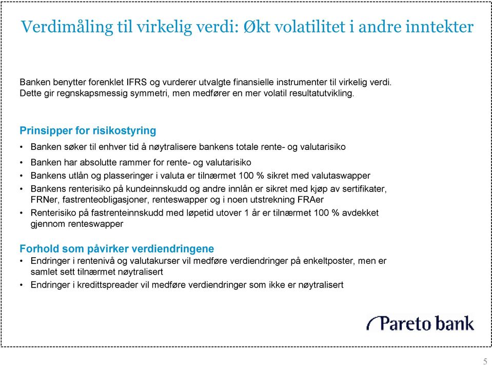 Prinsipper for risikostyring Banken søker til enhver tid å nøytralisere bankens totale rente- og valutarisiko Banken har absolutte rammer for rente- og valutarisiko Bankens utlån og plasseringer i