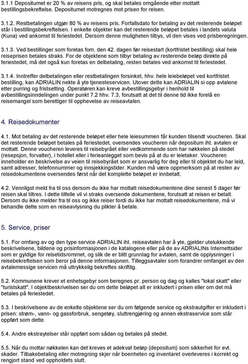 Dersom denne muligheten tilbys, vil den vises ved prisberegningen. 3.1.3. Ved bestillinger som foretas fom. den 42. dagen før reisestart (kortfristet bestilling) skal hele reiseprisen betales straks.