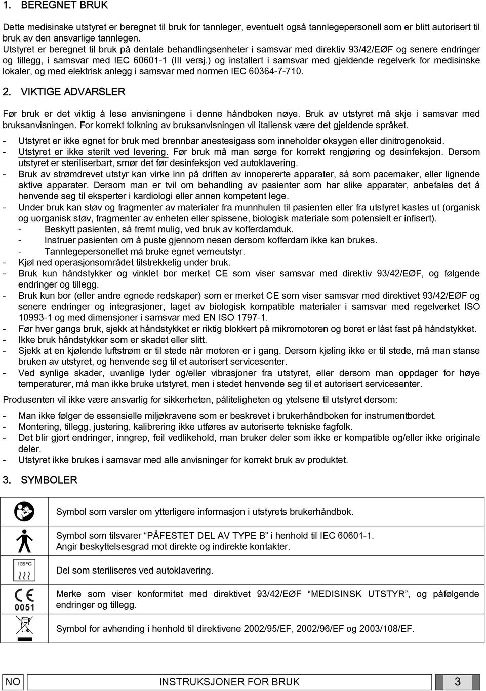 ) og installert i samsvar med gjeldende regelverk for medisinske lokaler, og med elektrisk anlegg i samsvar med normen IEC 60364-7-710. 2.