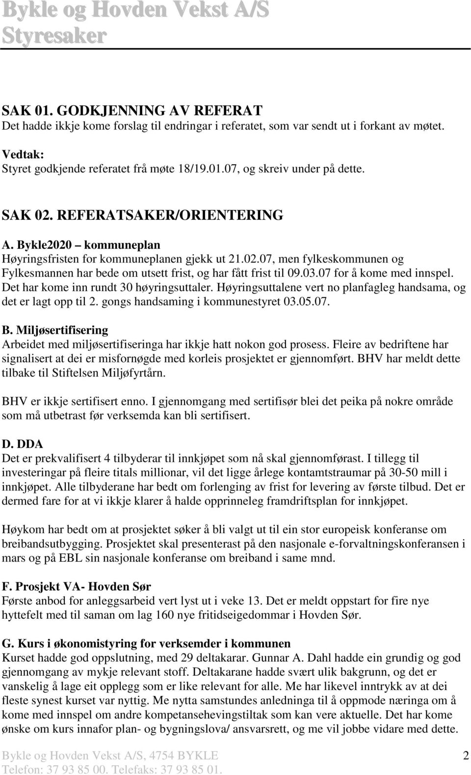 07 for å kome med innspel. Det har kome inn rundt 30 høyringsuttaler. Høyringsuttalene vert no planfagleg handsama, og det er lagt opp til 2. gongs handsaming i kommunestyret 03.05.07. B.