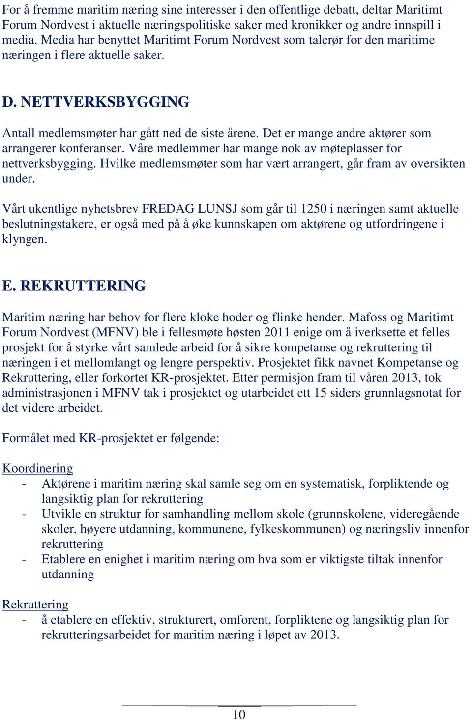 Det er mange andre aktører som arrangerer konferanser. Våre medlemmer har mange nok av møteplasser for nettverksbygging. Hvilke medlemsmøter som har vært arrangert, går fram av oversikten under.