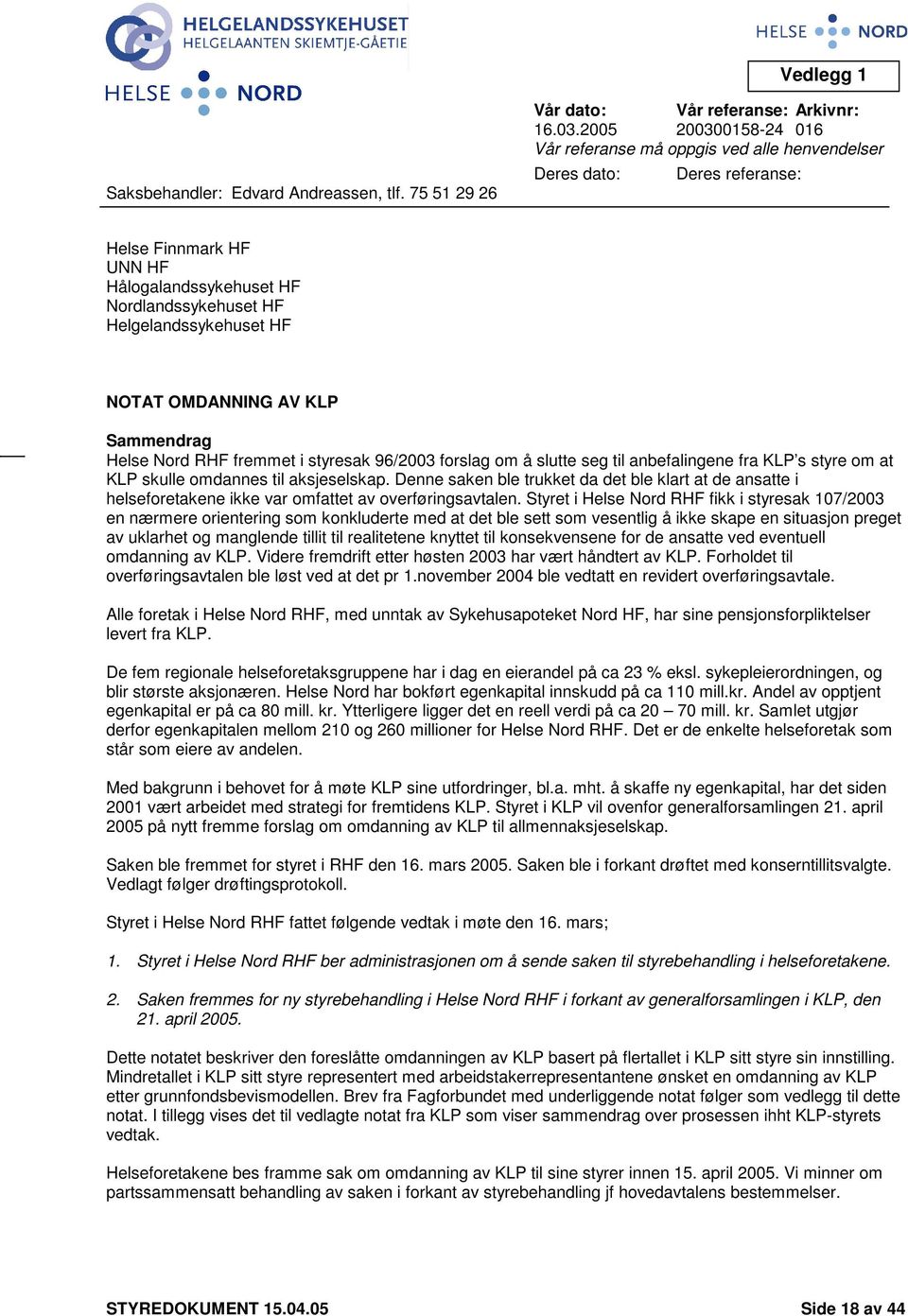 OMDANNING AV KLP Sammendrag Helse Nord RHF fremmet i styresak 96/2003 forslag om å slutte seg til anbefalingene fra KLP s styre om at KLP skulle omdannes til aksjeselskap.