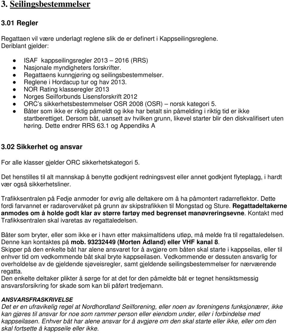 NOR Rating klasseregler 2013 Norges Seilforbunds Lisensforskrift 2012 ORC s sikkerhetsbestemmelser OSR 2008 (OSR) norsk kategori 5.