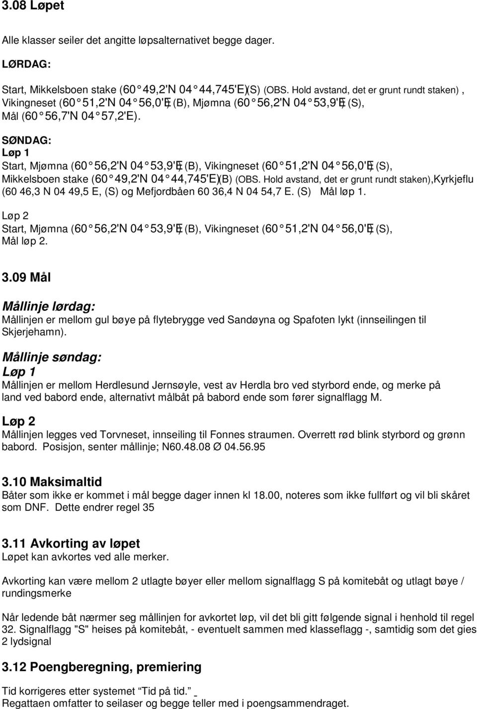 SØNDAG: Løp 1 Start, Mjømna (60 56,2'N 04 53,9'E) (B), Vikingneset (60 51,2'N 04 56,0'E) (S), Mikkelsboen stake (60 49,2'N 04 44,745'E) (B) (OBS.