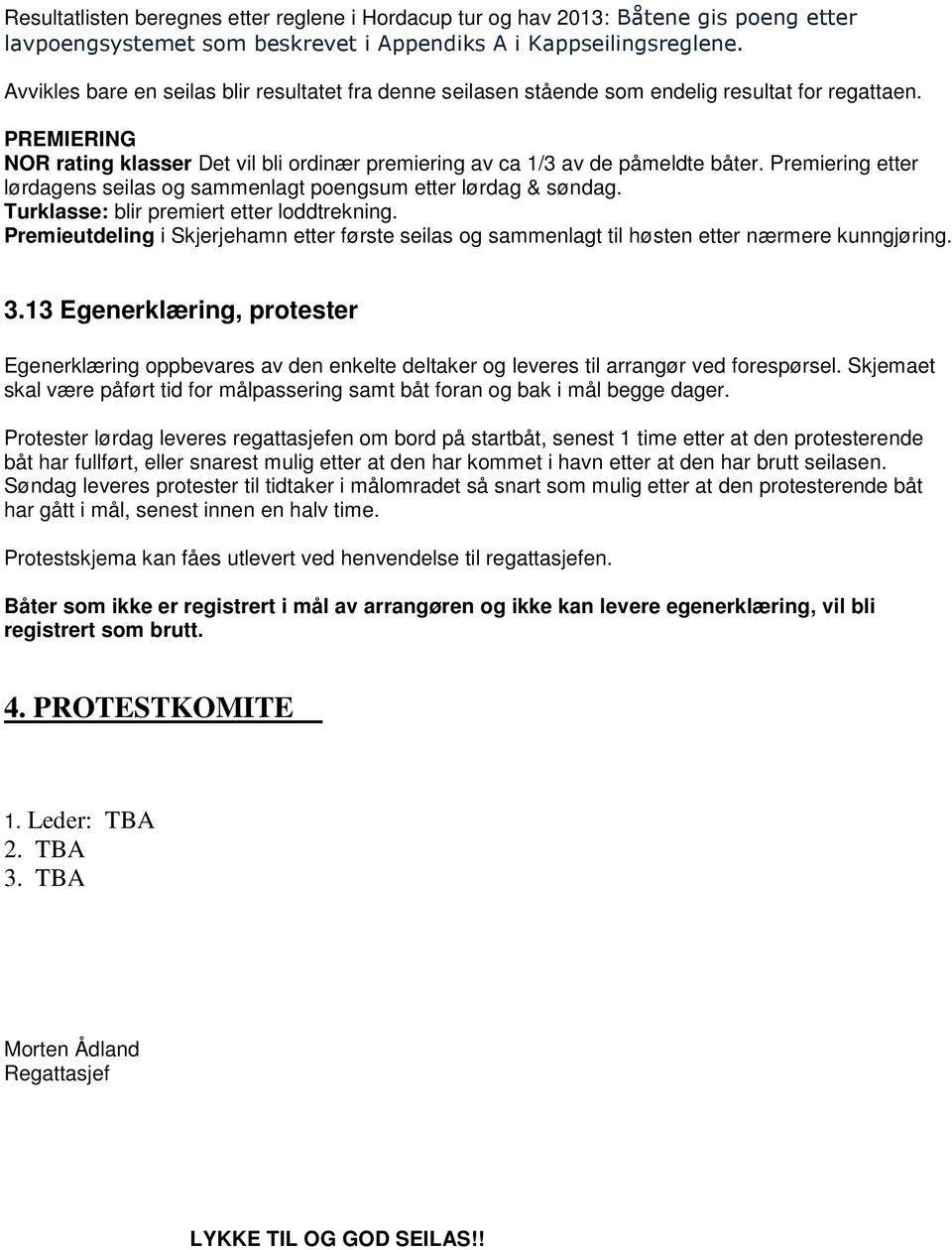 Premiering etter lørdagens seilas og sammenlagt poengsum etter lørdag & søndag. Turklasse: blir premiert etter loddtrekning.