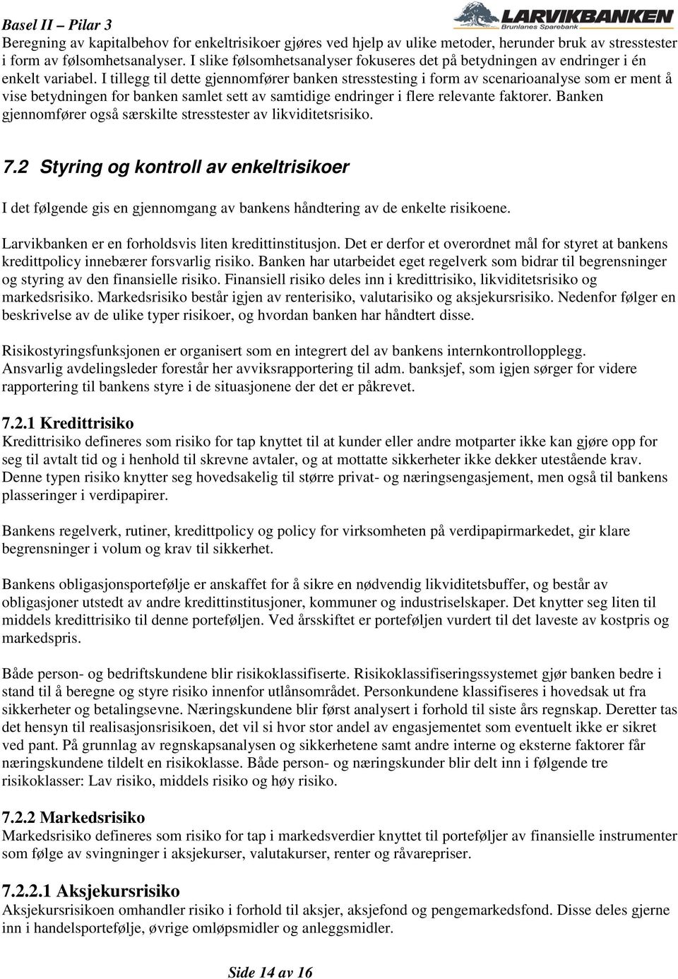 I tillegg til dette gjennomfører banken stresstesting i form av scenarioanalyse som er ment å vise betydningen for banken samlet sett av samtidige endringer i flere relevante faktorer.