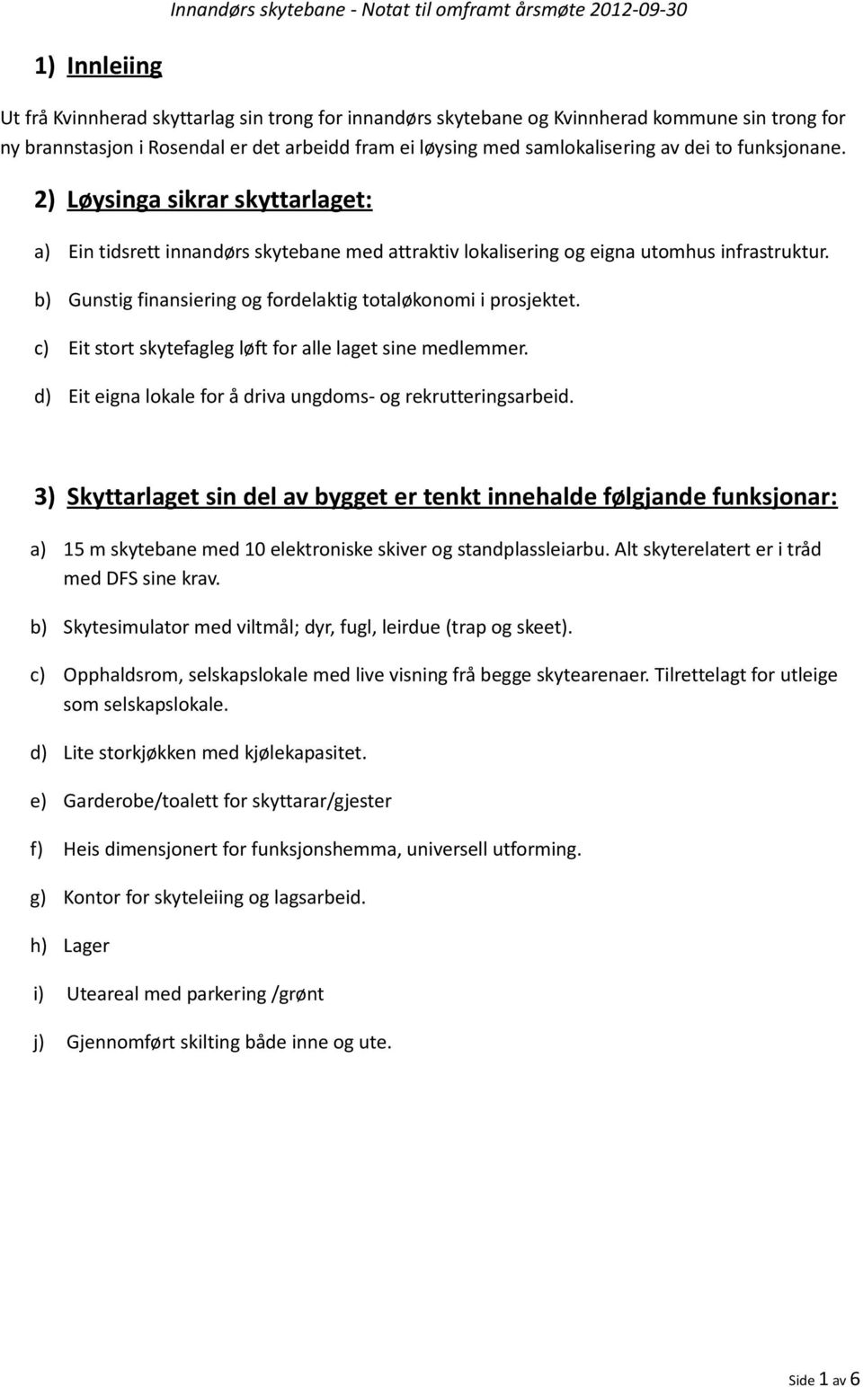 b) Gunstig finansiering og fordelaktig totaløkonomi i prosjektet. c) Eit stort skytefagleg løft for alle laget sine medlemmer. d) Eit eigna lokale for å driva ungdoms- og rekrutteringsarbeid.