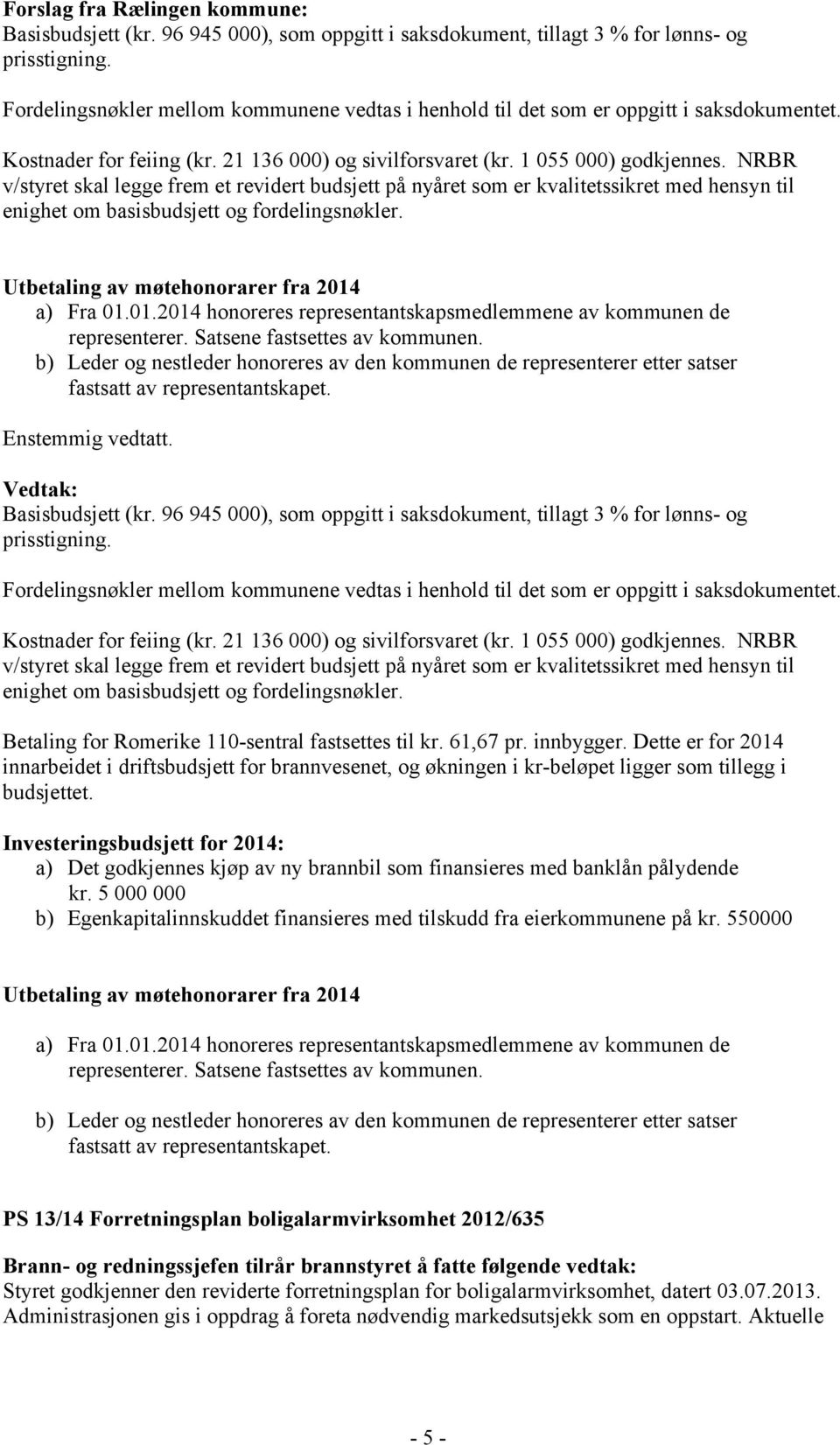 NRBR v/styret skal legge frem et revidert budsjett på nyåret som er kvalitetssikret med hensyn til enighet om basisbudsjett og fordelingsnøkler. Utbetaling av møtehonorarer fra 2014