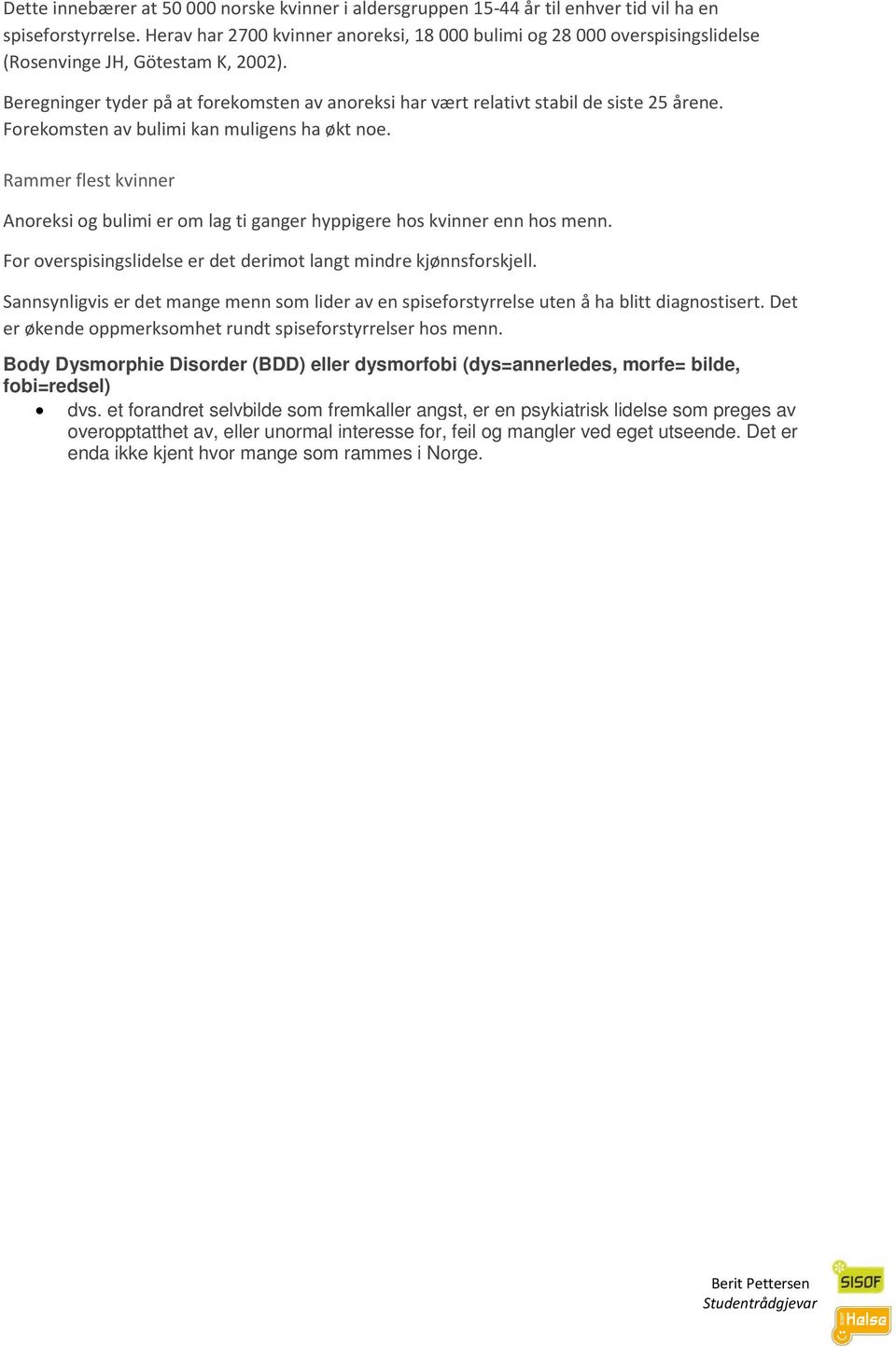 Beregninger tyder på at forekomsten av anoreksi har vært relativt stabil de siste 25 årene. Forekomsten av bulimi kan muligens ha økt noe.