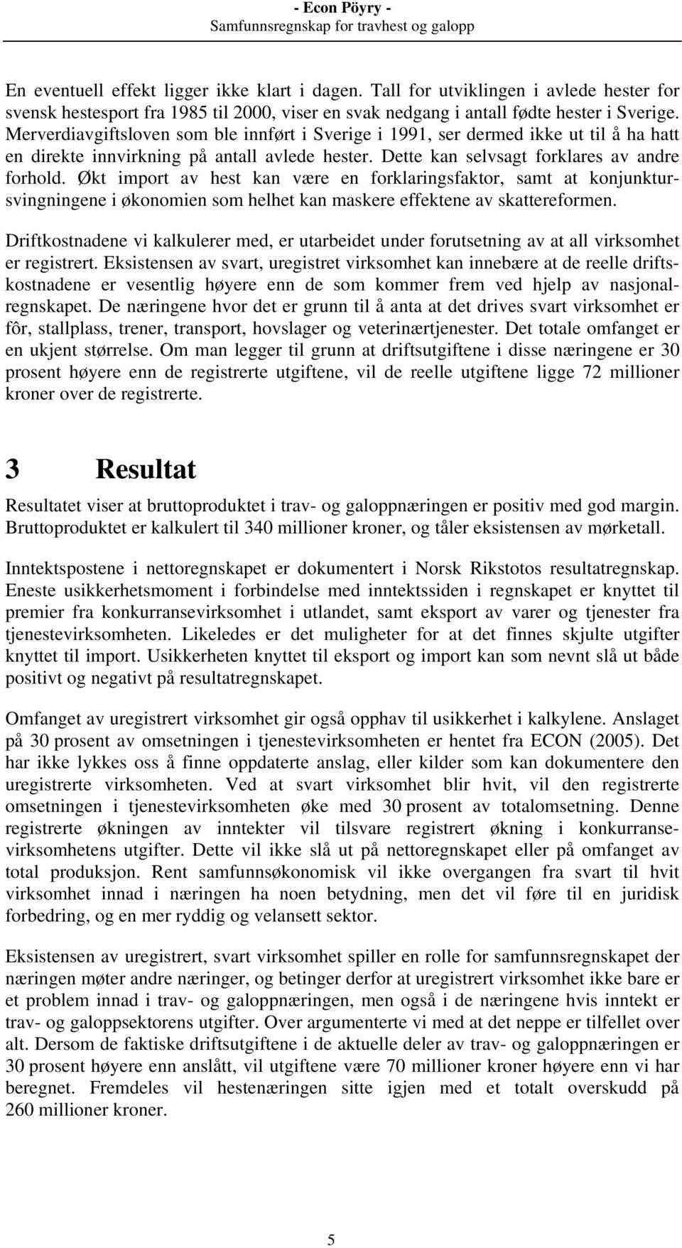 Økt import av hest kan være en forklaringsfaktor, samt at konjunktursvingningene i økonomien som helhet kan maskere effektene av skattereformen.